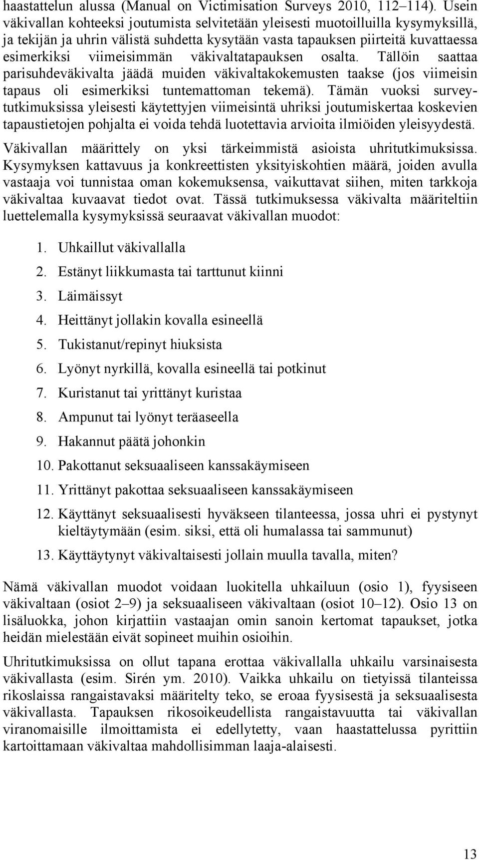 väkivaltatapauksen osalta. Tällöin saattaa parisuhdeväkivalta jäädä muiden väkivaltakokemusten taakse (jos viimeisin tapaus oli esimerkiksi tuntemattoman tekemä).