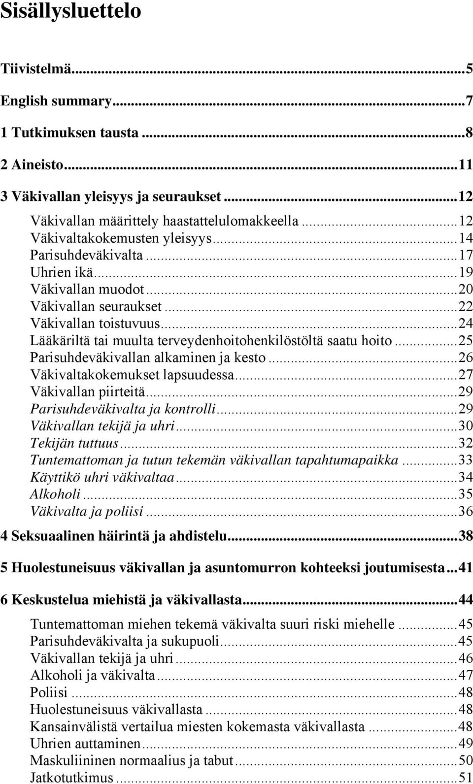 ..24 Lääkäriltä tai muulta terveydenhoitohenkilöstöltä saatu hoito...25 Parisuhdeväkivallan alkaminen ja kesto...26 Väkivaltakokemukset lapsuudessa...27 Väkivallan piirteitä.