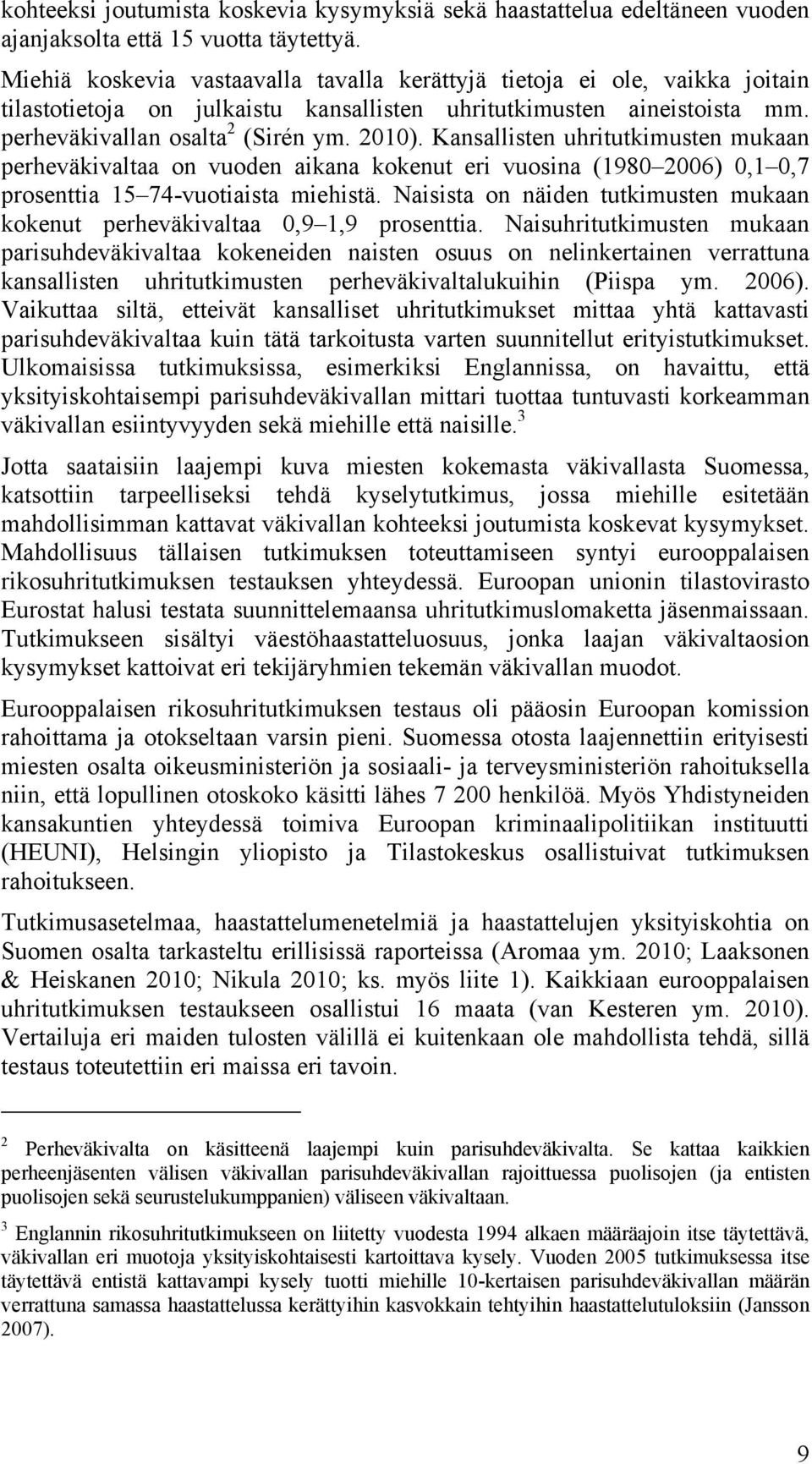 Kansallisten uhritutkimusten mukaan perheväkivaltaa on vuoden aikana kokenut eri vuosina (1980 2006) 0,1 0,7 prosenttia 15 74-vuotiaista miehistä.