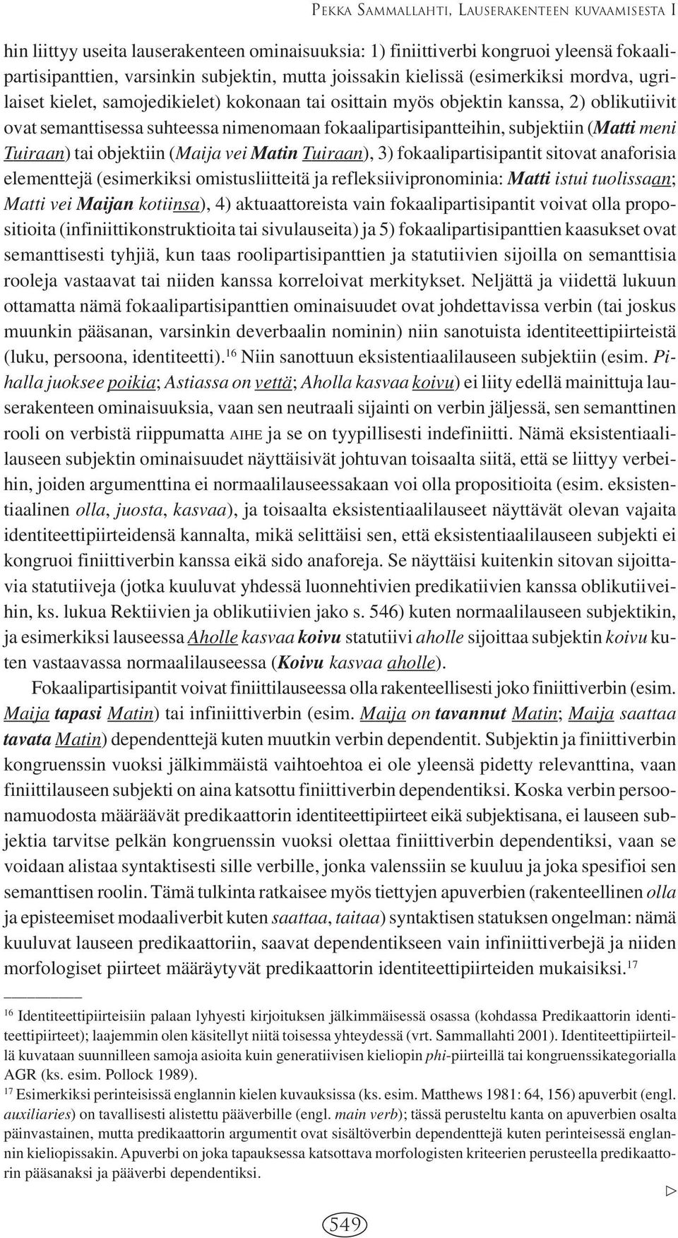 subjektiin (Matti meni Tuiraan) tai objektiin (Maija vei Matin Tuiraan), 3) fokaalipartisipantit sitovat anaforisia elementtejä (esimerkiksi omistusliitteitä ja refleksiivipronominia: Matti istui