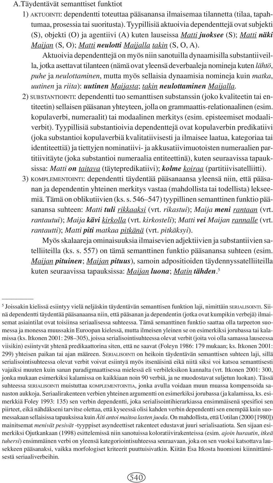 Aktuoivia dependenttejä on myös niin sanotuilla dynaamisilla substantiiveilla, jotka asettavat tilanteen (nämä ovat yleensä deverbaaleja nomineja kuten lähtö, puhe ja neulottaminen, mutta myös