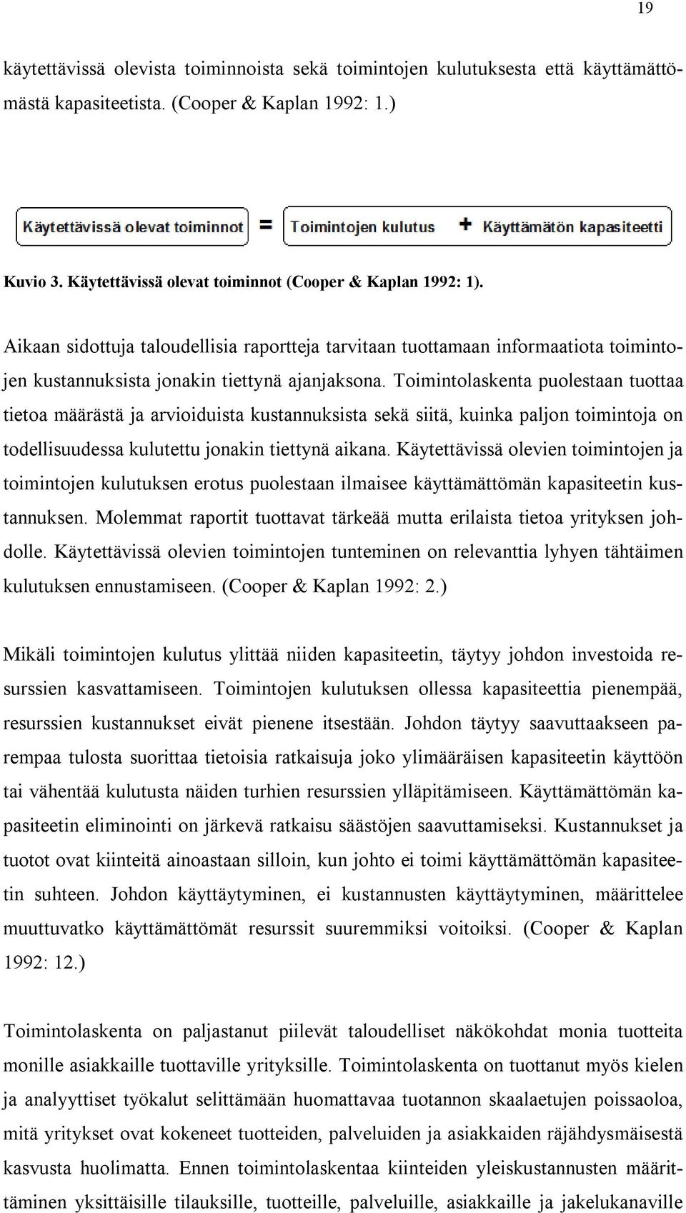 Toimintolaskenta puolestaan tuottaa tietoa määrästä ja arvioiduista kustannuksista sekä siitä, kuinka paljon toimintoja on todellisuudessa kulutettu jonakin tiettynä aikana.