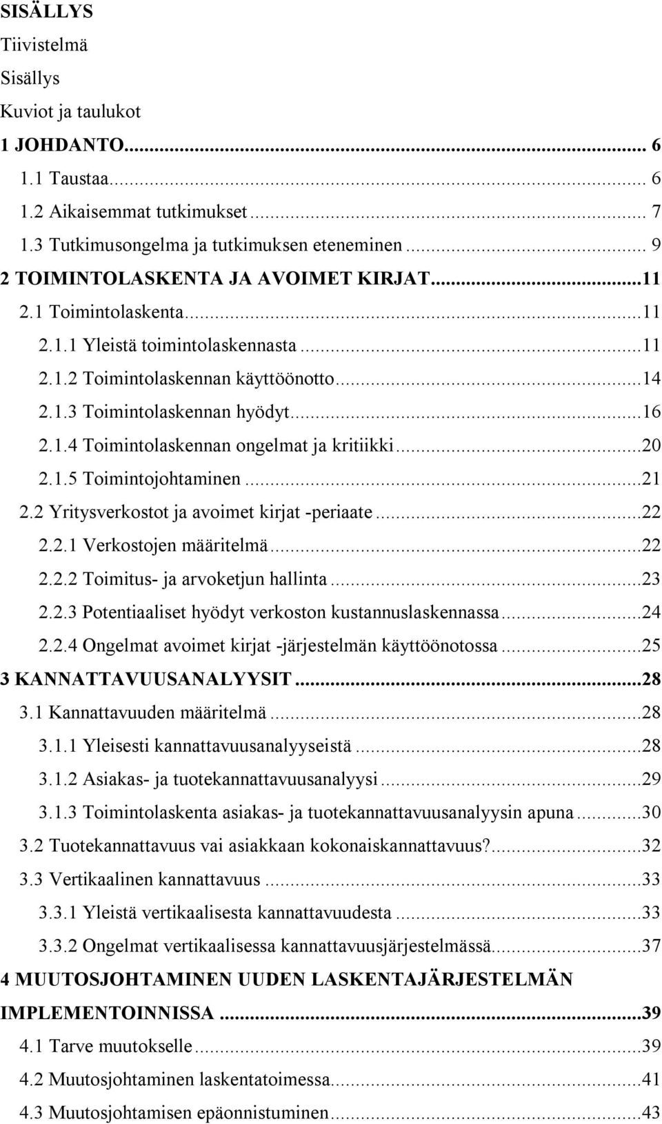 ..20 2.1.5 Toimintojohtaminen...21 2.2 Yritysverkostot ja avoimet kirjat -periaate...22 2.2.1 Verkostojen määritelmä...22 2.2.2 Toimitus- ja arvoketjun hallinta...23 2.2.3 Potentiaaliset hyödyt verkoston kustannuslaskennassa.