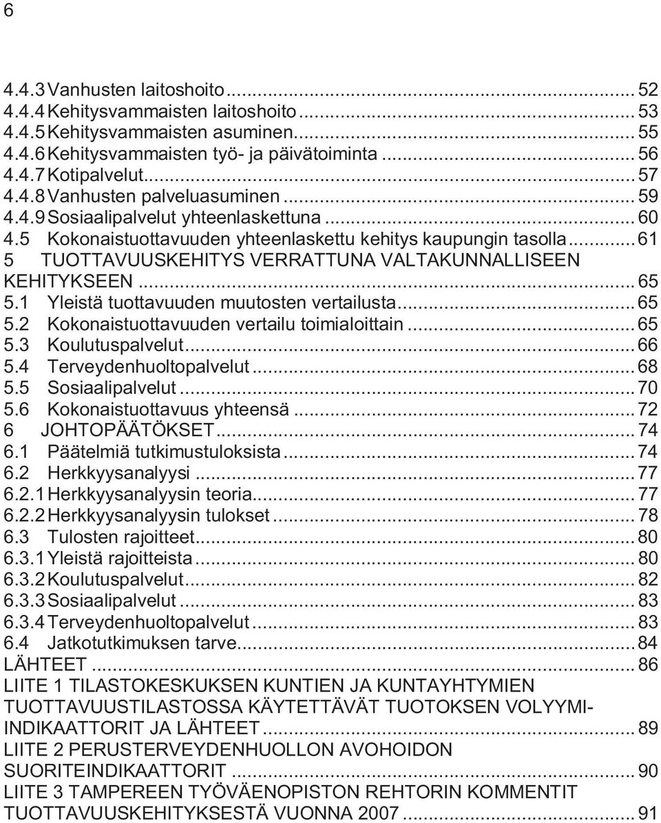 1 Yleistä tuottavuuden muutosten vertailusta...65 5.2 Kokonaistuottavuuden vertailu toimialoittain...65 5.3 Koulutuspalvelut...66 5.4 Terveydenhuoltopalvelut...68 5.5 Sosiaalipalvelut...70 5.