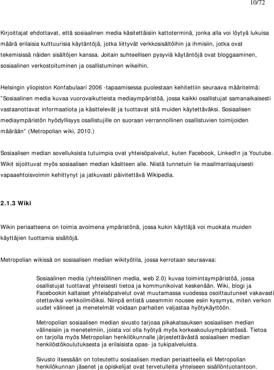 Helsingin yliopiston Konfabulaari 2006 -tapaamisessa puolestaan kehitettiin seuraava määritelmä: Sosiaalinen media kuvaa vuorovaikutteista mediaympäristöä, jossa kaikki osallistujat samanaikaisesti