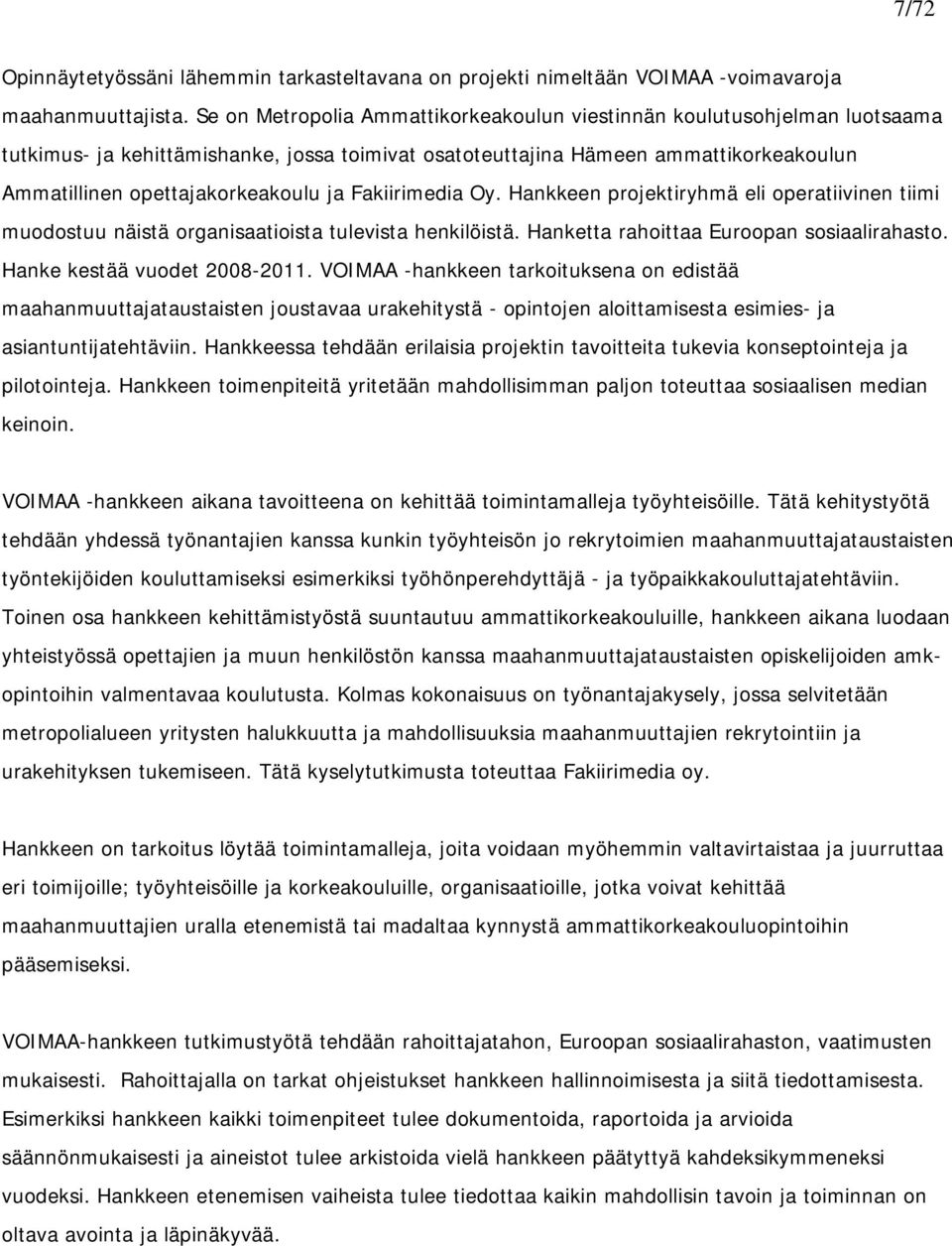 Fakiirimedia Oy. Hankkeen projektiryhmä eli operatiivinen tiimi muodostuu näistä organisaatioista tulevista henkilöistä. Hanketta rahoittaa Euroopan sosiaalirahasto. Hanke kestää vuodet 2008-2011.