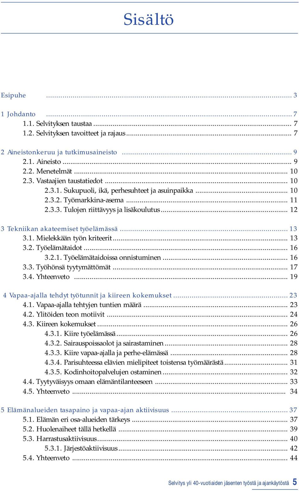 .. 13 3.2. Työelämätaidot... 16 3.2.1. Työelämätaidoissa onnistuminen... 16 3.3. Työhönsä tyytymättömät... 17 3.4. Yhteenveto... 19 4 Vapaa-ajalla tehdyt työtunnit ja kiireen kokemukset... 23 4.1. Vapaa-ajalla tehtyjen tuntien määrä.