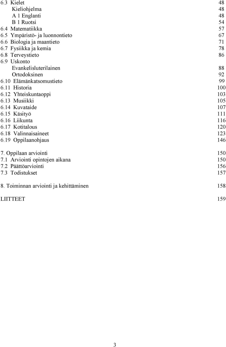 12 Yhteiskuntaoppi 103 6.13 Musiikki 105 6.14 Kuvataide 107 6.15 Käsityö 111 6.16 Liikunta 116 6.17 Kotitalous 120 6.18 Valinnaisaineet 123 6.