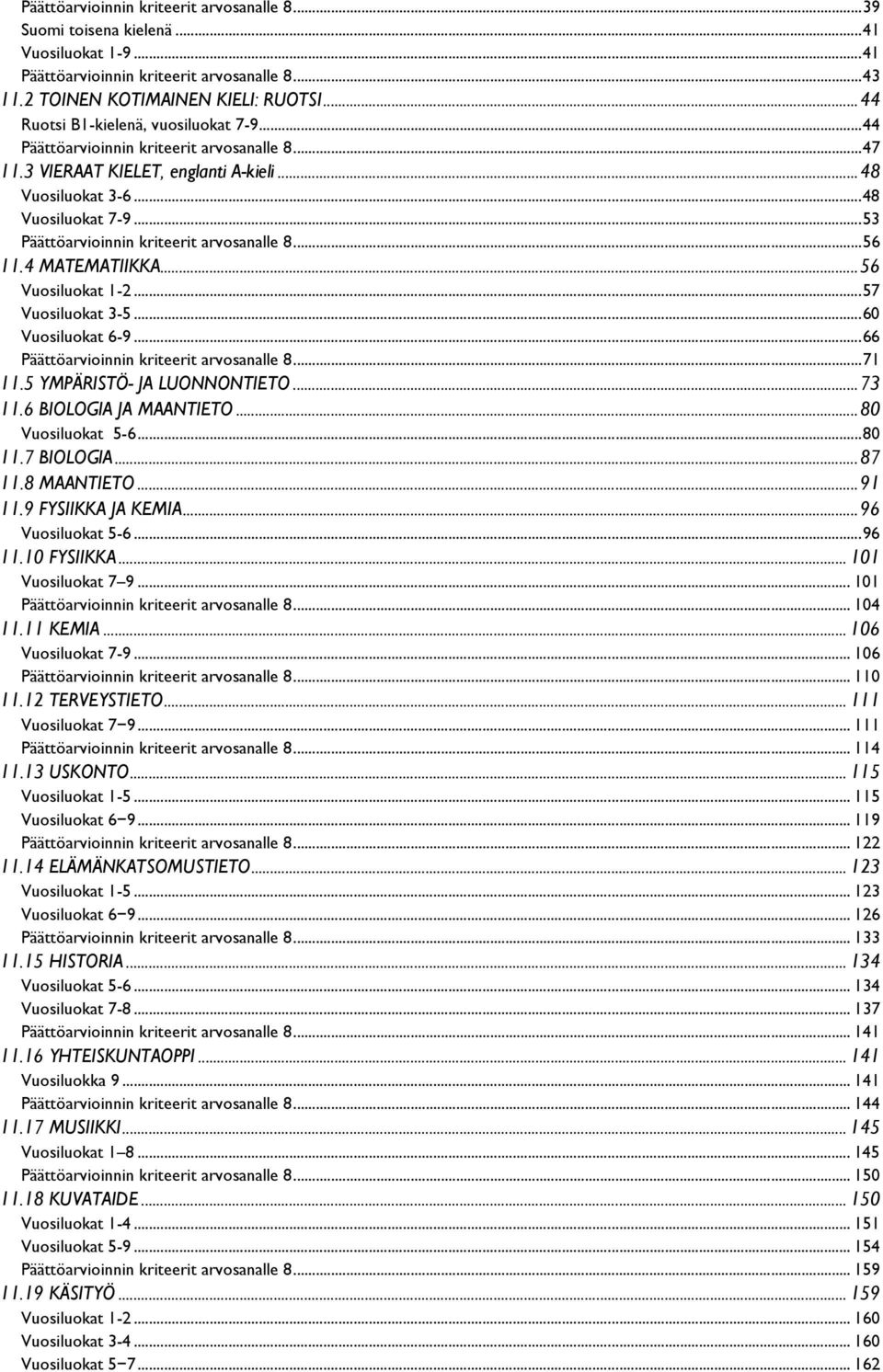 .. 53 Päättöarvioinnin kriteerit arvosanalle 8... 56 11.4 MATEMATIIKKA... 56 Vuosiluokat 1-2... 57 Vuosiluokat 3-5... 60 Vuosiluokat 6-9... 66 Päättöarvioinnin kriteerit arvosanalle 8... 71 11.