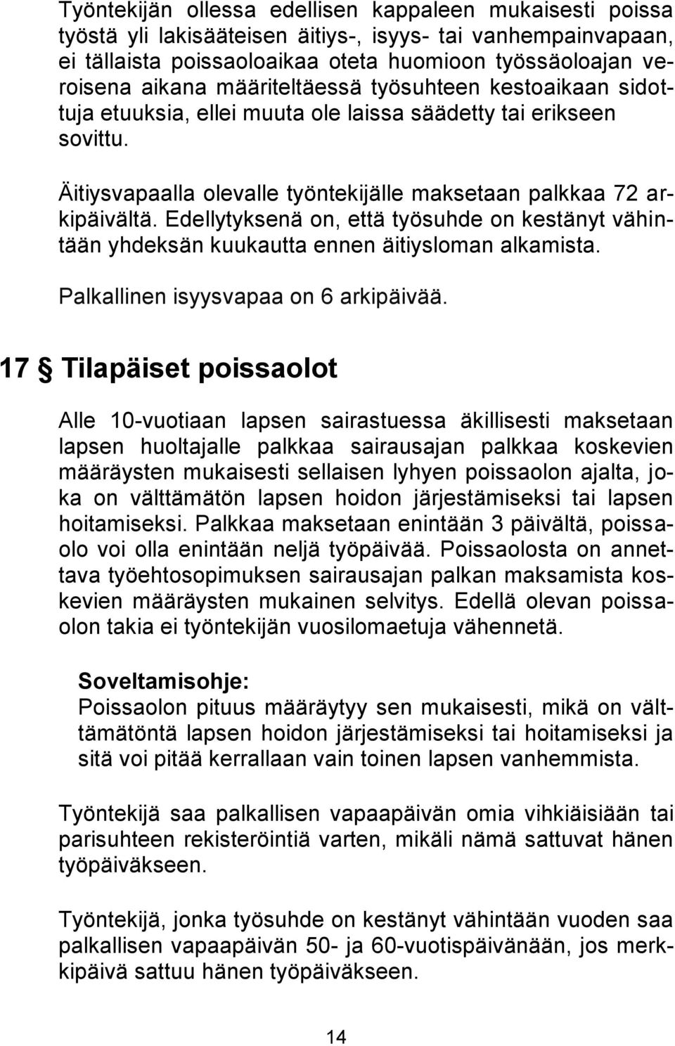 Edellytyksenä on, että työsuhde on kestänyt vähintään yhdeksän kuukautta ennen äitiysloman alkamista. Palkallinen isyysvapaa on 6 arkipäivää.