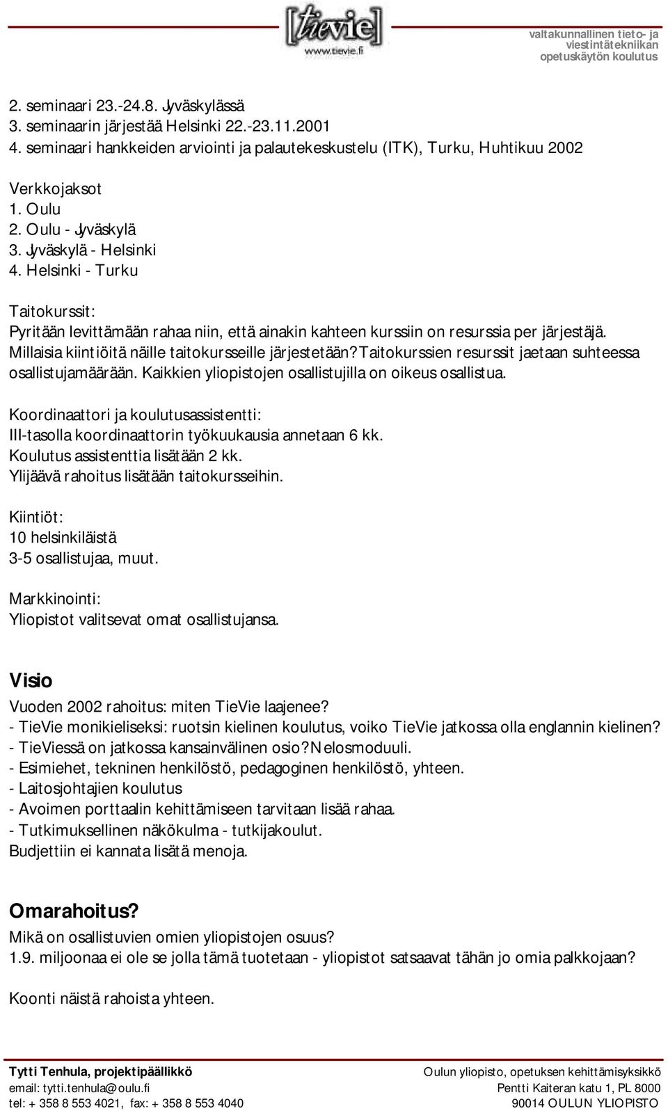 Millaisia kiintiöitä näille taitokursseille järjestetään? Taitokurssien resurssit jaetaan suhteessa osallistujamäärään. Kaikkien yliopistojen osallistujilla on oikeus osallistua.