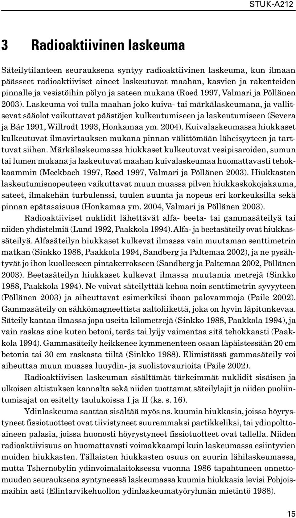 Laskeuma voi tulla maahan joko kuiva- tai märkälaskeumana, ja vallitsevat sääolot vaikuttavat päästöjen kulkeutumiseen ja laskeutumiseen (Severa ja Bár 1991, Willrodt 1993, Honkamaa ym. 2004).