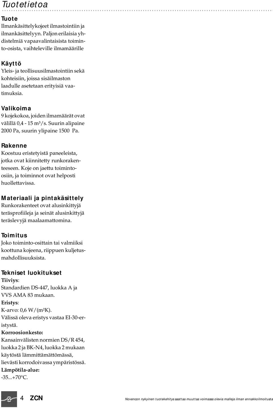 vaatimuksia. Valikoima 9 kojekokoa, joiden ilmamäärät ovat välillä 0,4-15 m³/s. Suurin alipaine 2000 Pa, suurin ylipaine 1500 Pa.