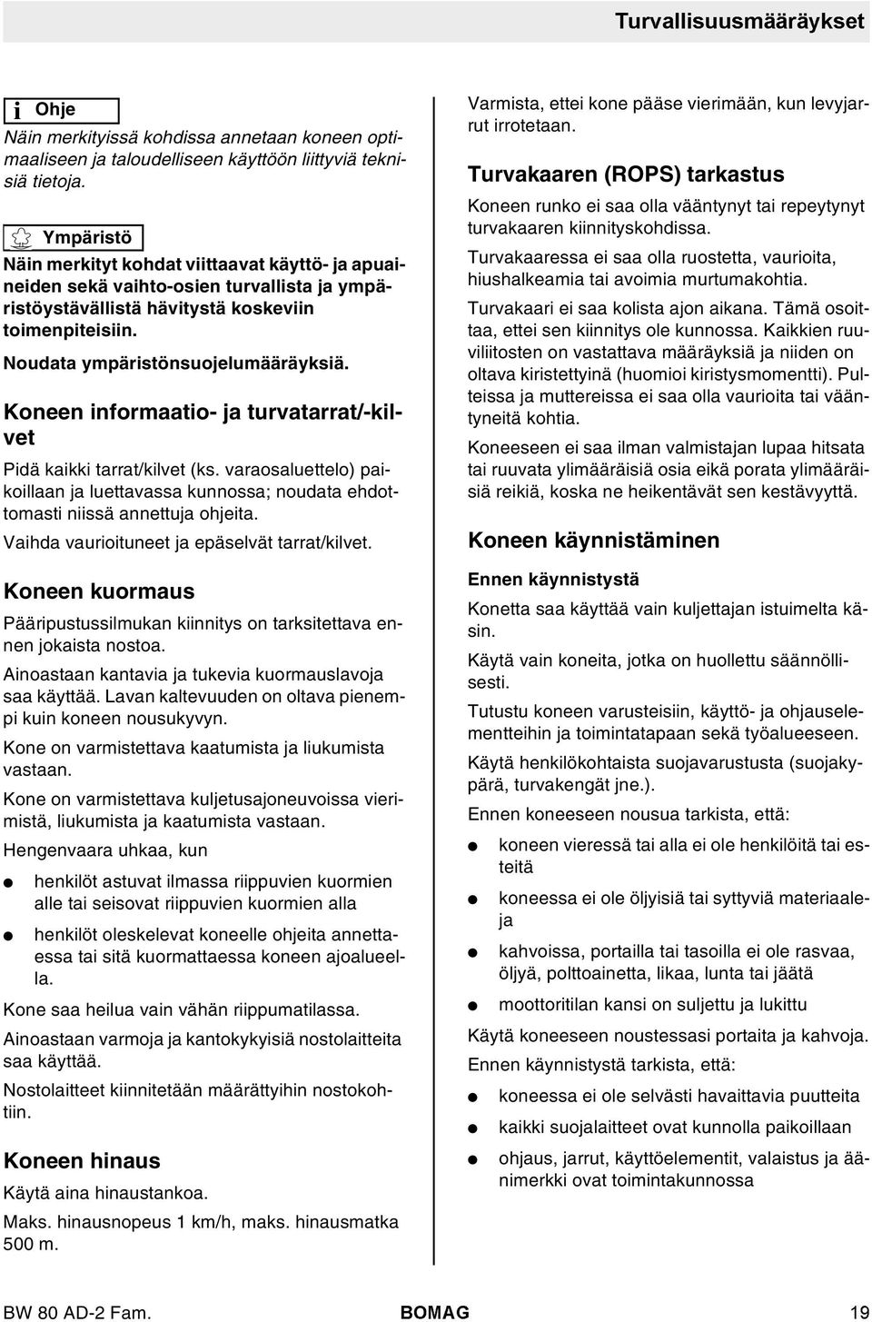 Koneen informaatio- ja turvatarrat/-kivet Pidä kaikki tarrat/kivet (ks. varaosauetteo) paikoiaan ja uettavassa kunnossa; noudata ehdottomasti niissä annettuja ohjeita.