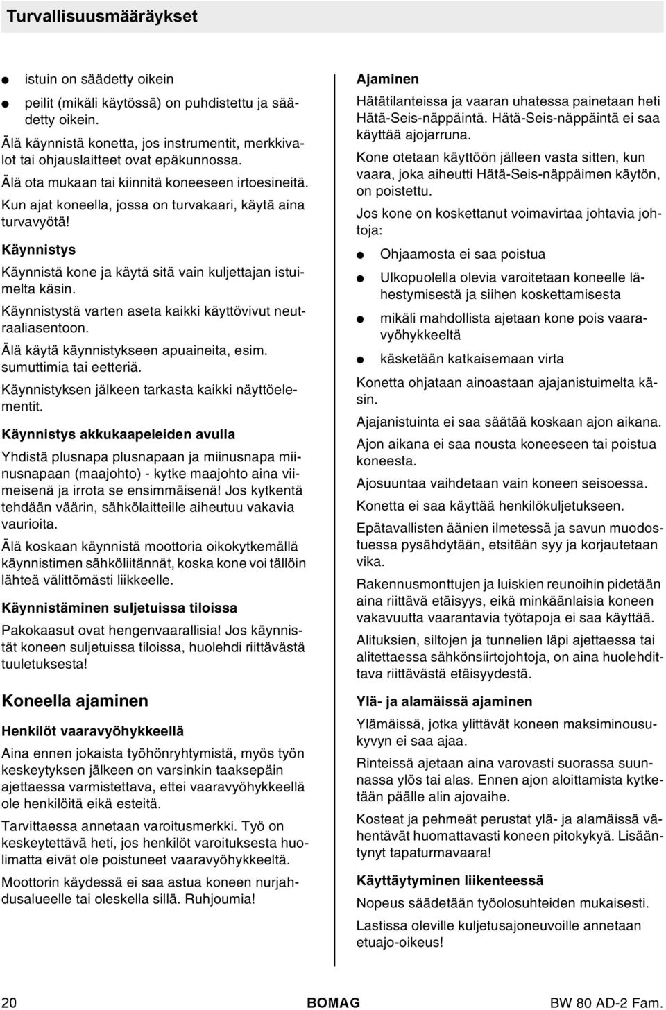 Käynnistystä varten aseta kaikki käyttövivut neutraaiasentoon. Ää käytä käynnistykseen apuaineita, esim. sumuttimia tai eetteriä. Käynnistyksen jäkeen tarkasta kaikki näyttöeementit.