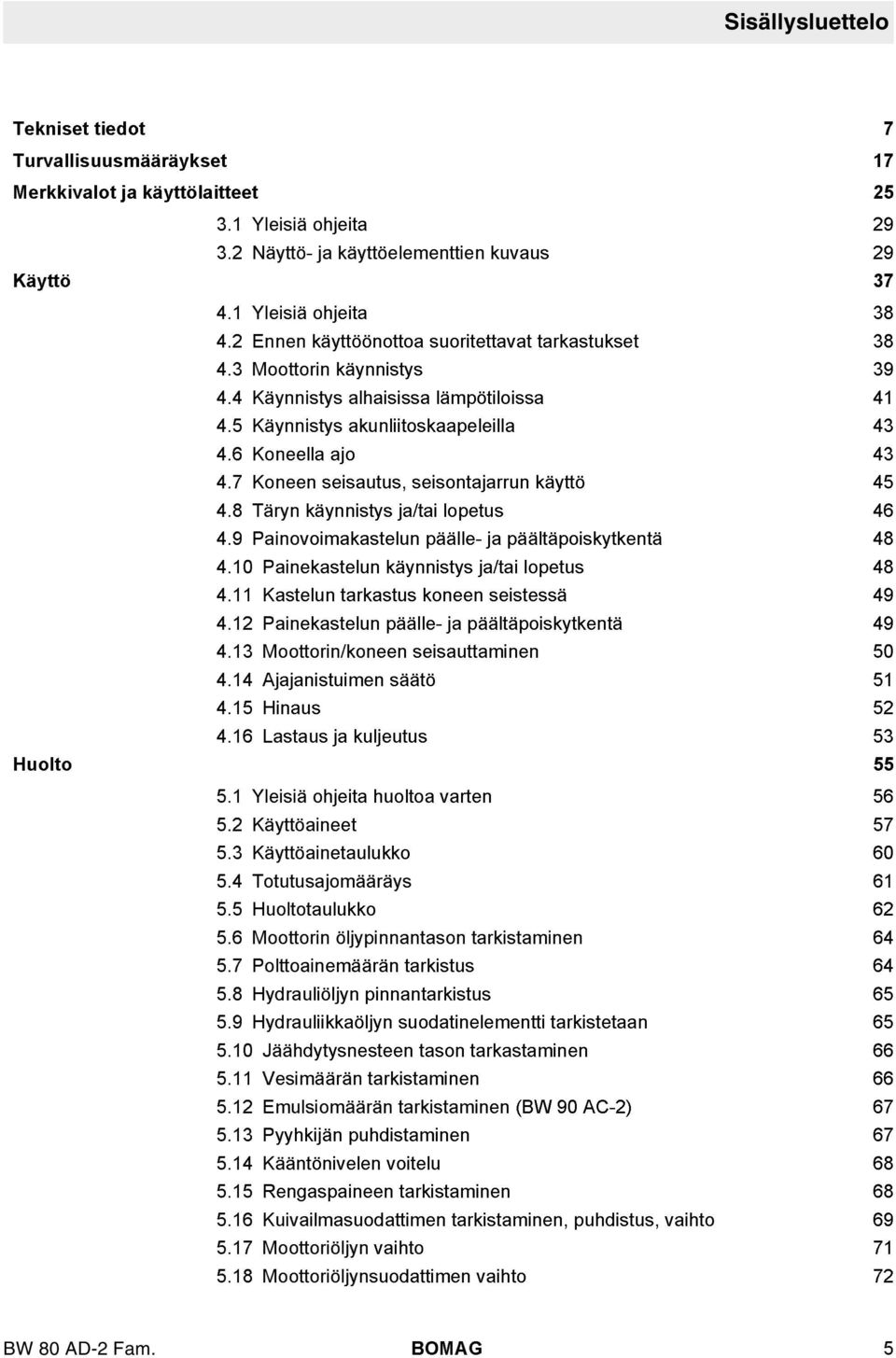 7 Koneen seisautus, seisontajarrun käyttö 45 4.8 Täryn käynnistys ja/tai opetus 46 4.9 Painovoimakasteun pääe- ja päätäpoiskytkentä 48 4.10 Painekasteun käynnistys ja/tai opetus 48 4.