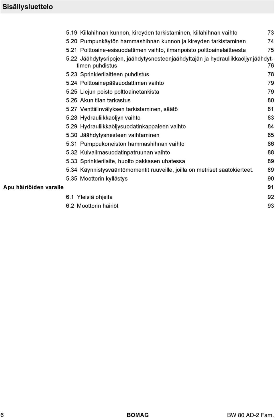 23 Sprinkeriaitteen puhdistus 78 5.24 Pottoainepääsuodattimen vaihto 79 5.25 Liejun poisto pottoainetankista 79 5.26 Akun tian tarkastus 80 5.27 Venttiiinväyksen tarkistaminen, säätö 81 5.