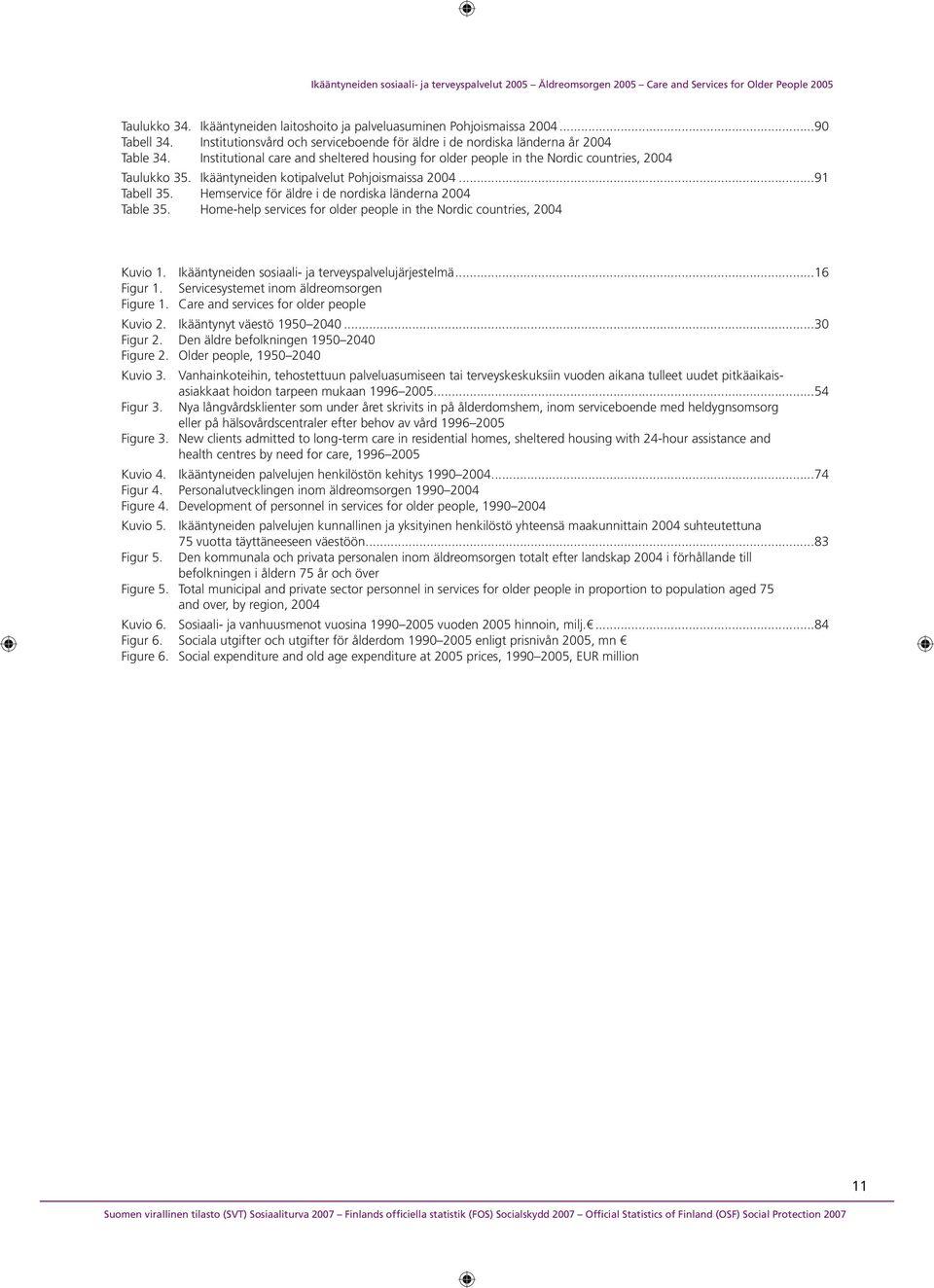 Hemservice för äldre i de nordiska länderna 2004 Table 35. Home-help services for older people in the Nordic countries, 2004 Kuvio 1. Ikääntyneiden sosiaali- ja terveyspalvelujärjestelmä...16 Figur 1.
