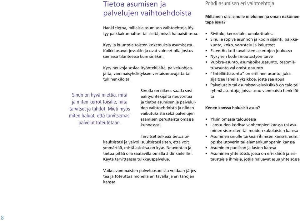 Kaikki asuvat jossakin ja ovat voineet olla joskus samassa tilanteessa kuin sinäkin. Kysy neuvoja sosiaalityöntekijältä, palveluohjaajalta, vammaisyhdistyksen vertaisneuvojalta tai tukihenkilöltä.