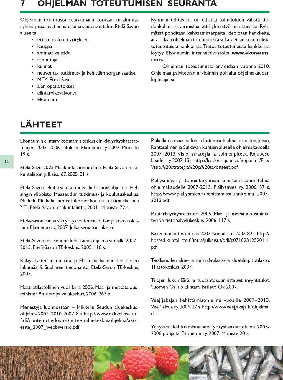 varmistaa, että yhteistyö on aktiivista. Ryhmässä pohditaan kehittämistarpeita, ideoidaan hankkeita, arvioidaan ohjelman toteutumista sekä jaetaan kokemuksia toteutetuista hankkeista.