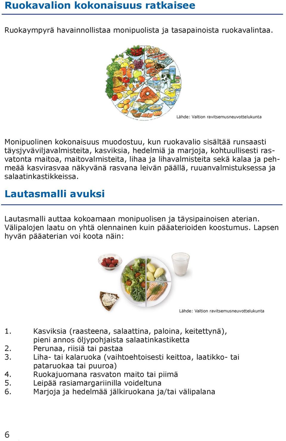 maitoa, maitovalmisteita, lihaa ja lihavalmisteita sekä kalaa ja pehmeää kasvirasvaa näkyvänä rasvana leivän päällä, ruuanvalmistuksessa ja salaatinkastikkeissa.