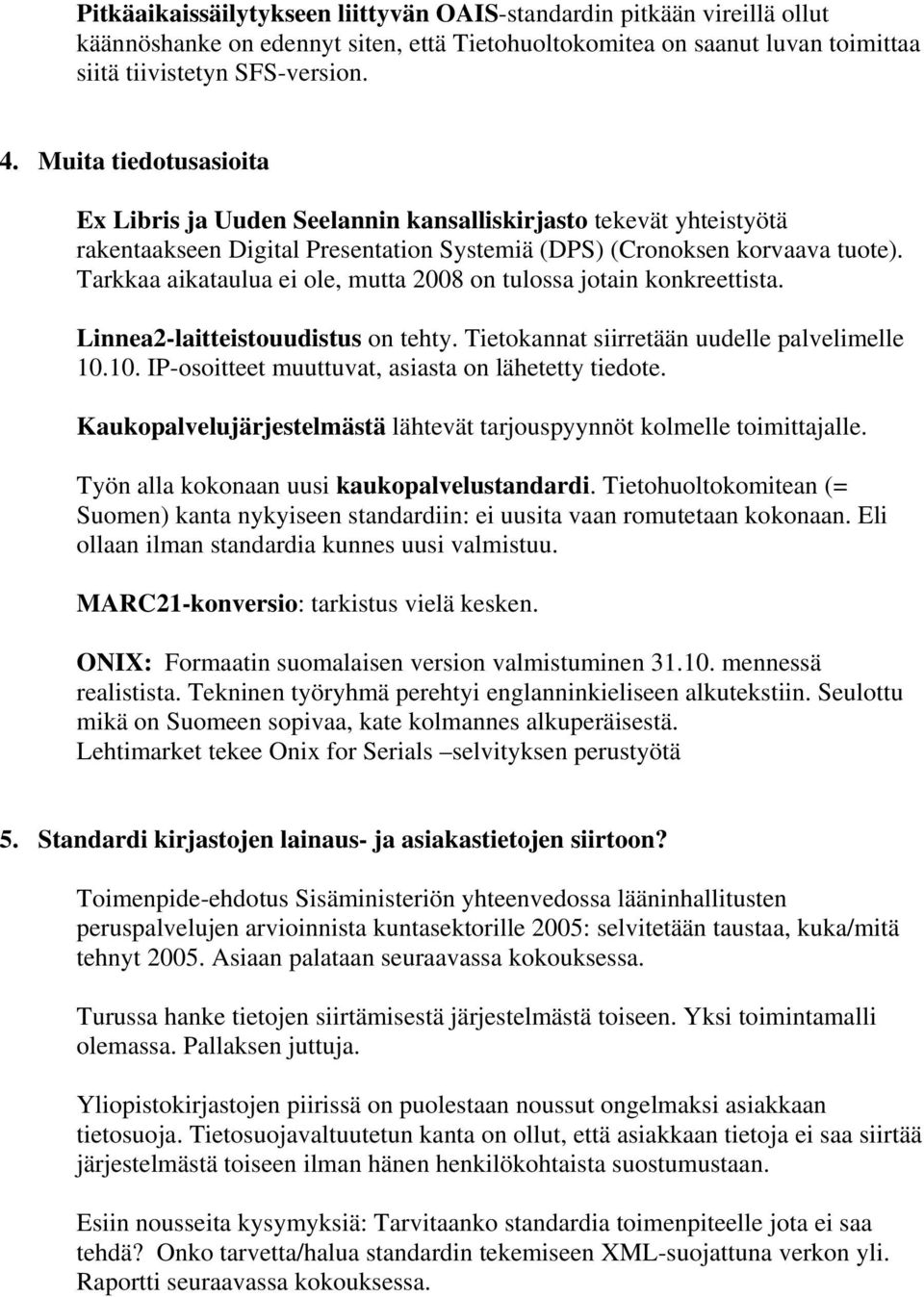 Tarkkaa aikataulua ei ole, mutta 2008 on tulossa jotain konkreettista. Linnea2-laitteistouudistus on tehty. Tietokannat siirretään uudelle palvelimelle 10.