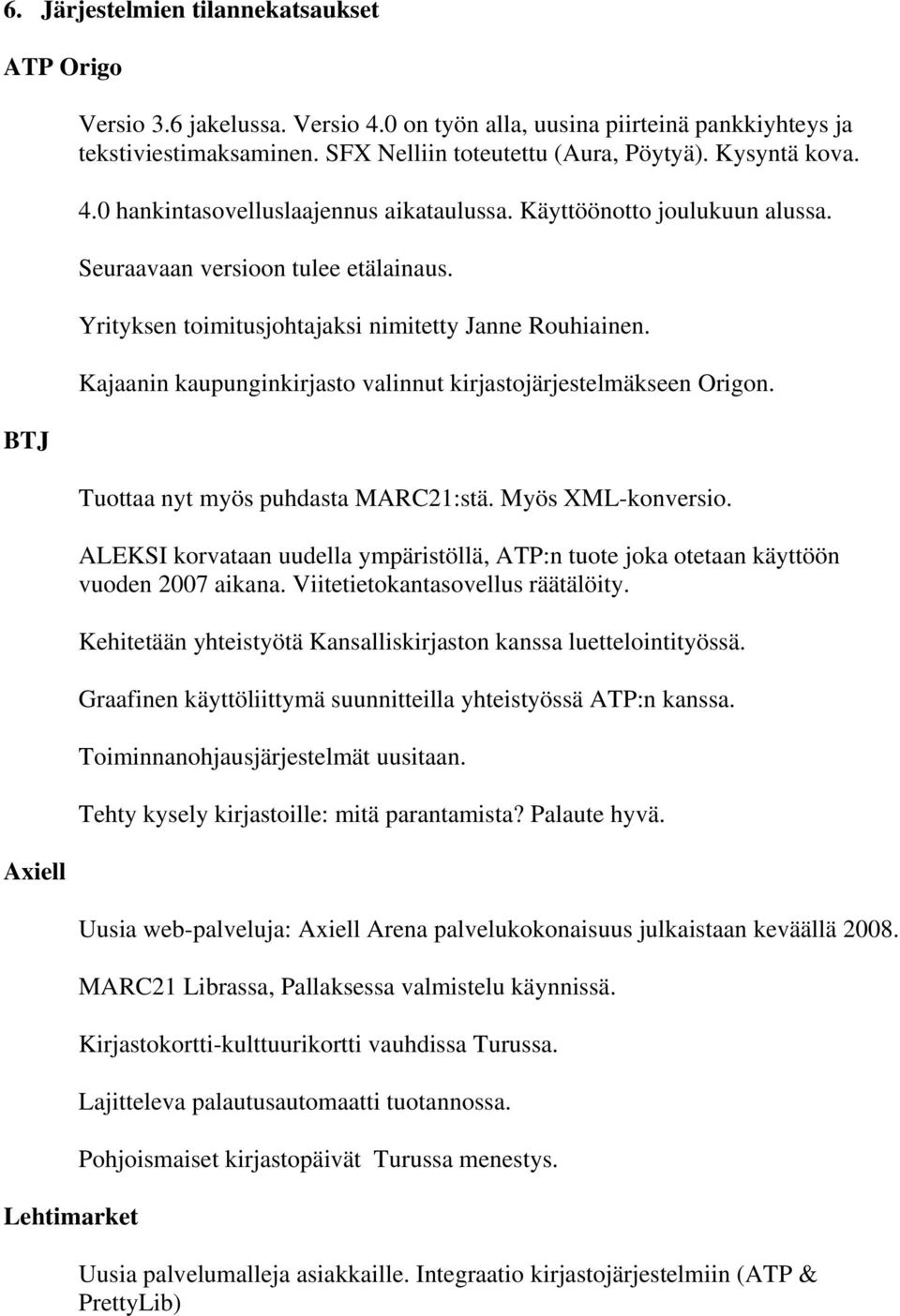 Yrityksen toimitusjohtajaksi nimitetty Janne Rouhiainen. Kajaanin kaupunginkirjasto valinnut kirjastojärjestelmäkseen Origon. Tuottaa nyt myös puhdasta MARC21:stä. Myös XML-konversio.