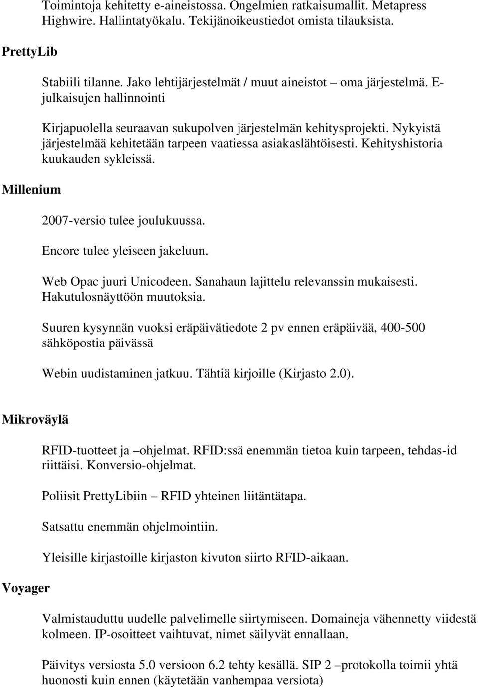 Nykyistä järjestelmää kehitetään tarpeen vaatiessa asiakaslähtöisesti. Kehityshistoria kuukauden sykleissä. 2007-versio tulee joulukuussa. Encore tulee yleiseen jakeluun. Web Opac juuri Unicodeen.