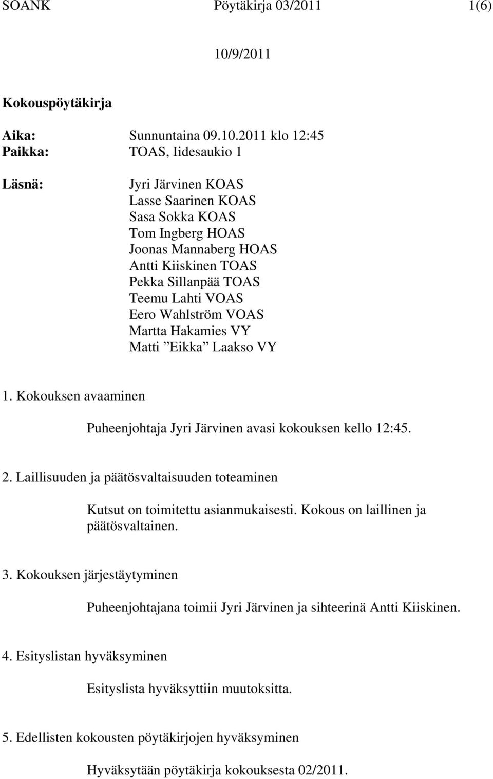 VOAS Eero Wahlström VOAS Martta Hakamies VY Matti Eikka Laakso VY 1. Kokouksen avaaminen Puheenjohtaja Jyri Järvinen avasi kokouksen kello 12:45. 2.