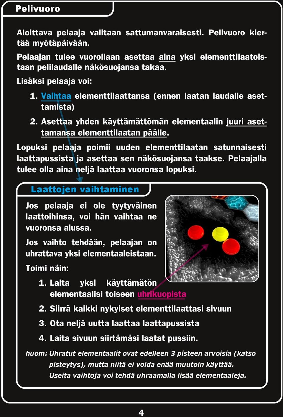 Lopuksi pelaaja poimii uuden elementtilaatan satunnaisesti laattapussista ja asettaa sen näkösuojansa taakse. Pelaajalla tulee olla aina neljä laattaa vuoronsa lopuksi.