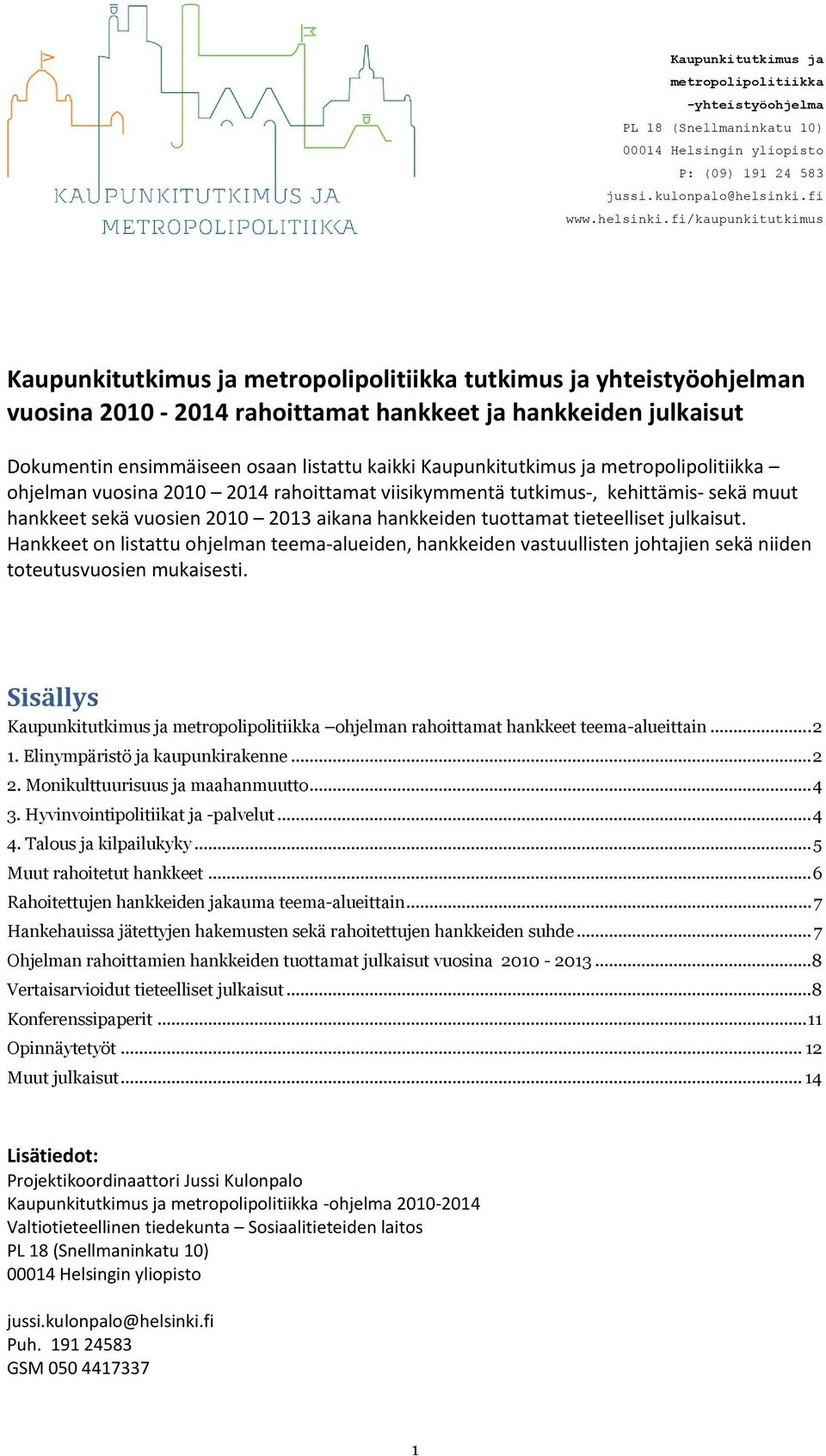 fi/kaupunkitutkimus Kaupunkitutkimus ja metropolipolitiikka tutkimus ja yhteistyöohjelman vuosina 2010-2014 rahoittamat hankkeet ja hankkeiden julkaisut Dokumentin ensimmäiseen osaan listattu kaikki