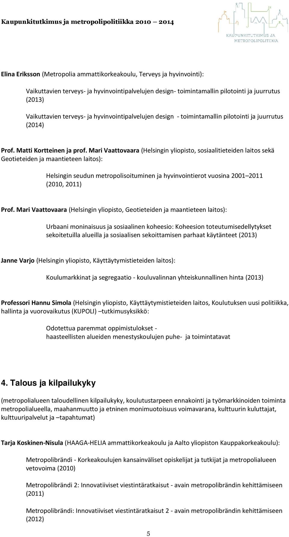 Mari Vaattovaara (Helsingin yliopisto, sosiaalitieteiden laitos sekä Geotieteiden ja maantieteen laitos): Helsingin seudun metropolisoituminen ja hyvinvointierot vuosina 2001 2011 (2010, 2011) Prof.