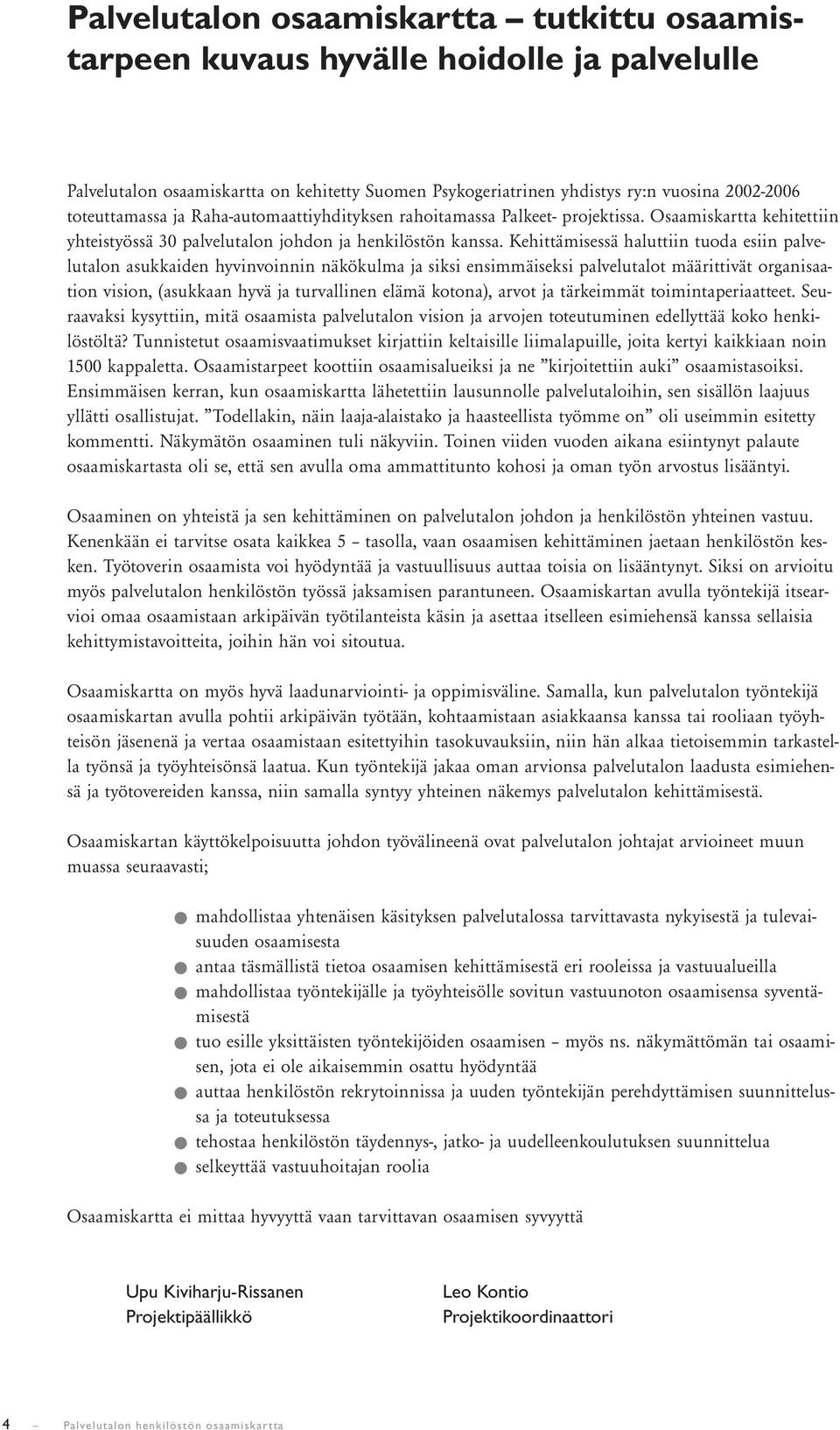 Kehittämisessä haluttiin tuoda esiin palvelutalon asukkaiden hyvinvoinnin näkökulma ja siksi ensimmäiseksi palvelutalot määrittivät organisaation vision, (asukkaan hyvä ja turvallinen elämä kotona),