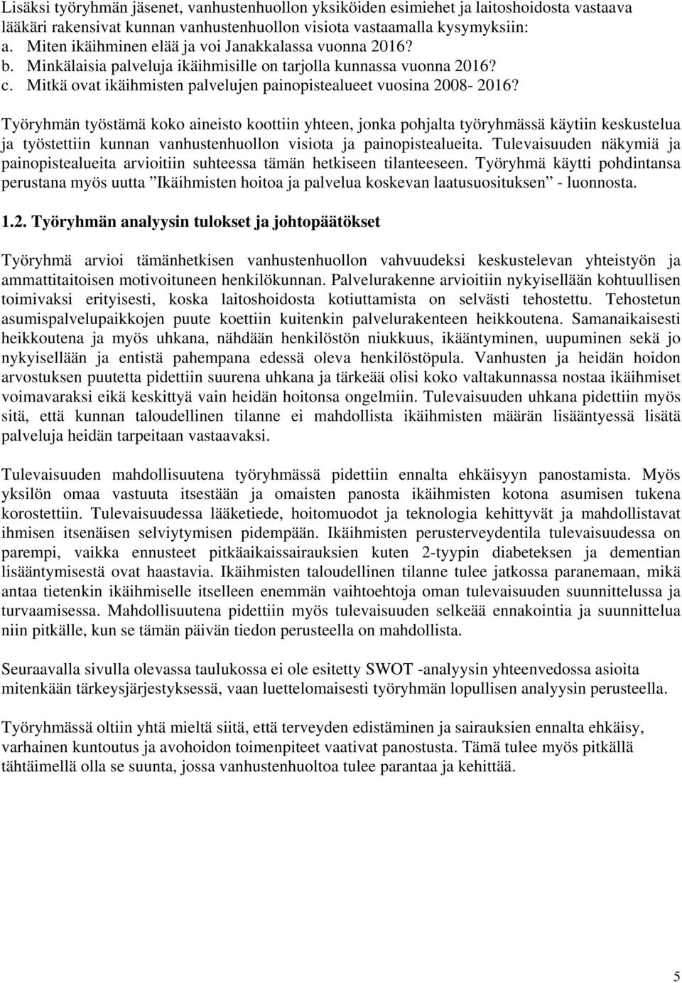 Työryhmän työstämä koko aineisto koottiin yhteen, jonka pohjalta työryhmässä käytiin keskustelua ja työstettiin kunnan vanhustenhuollon visiota ja painopistealueita.