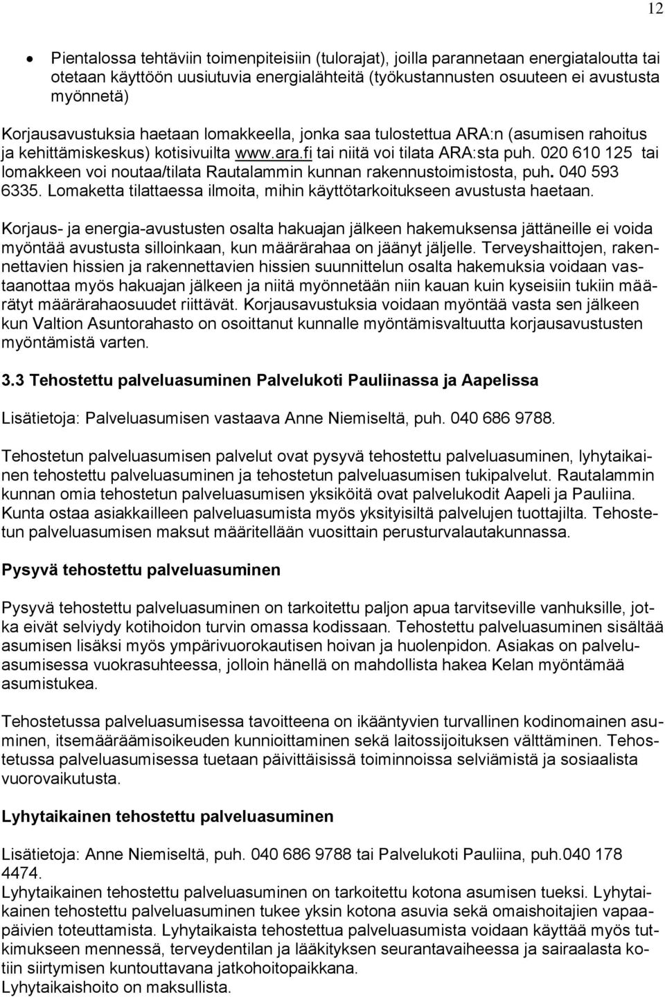 020 610 125 tai lomakkeen voi noutaa/tilata Rautalammin kunnan rakennustoimistosta, puh. 040 593 6335. Lomaketta tilattaessa ilmoita, mihin käyttötarkoitukseen avustusta haetaan.