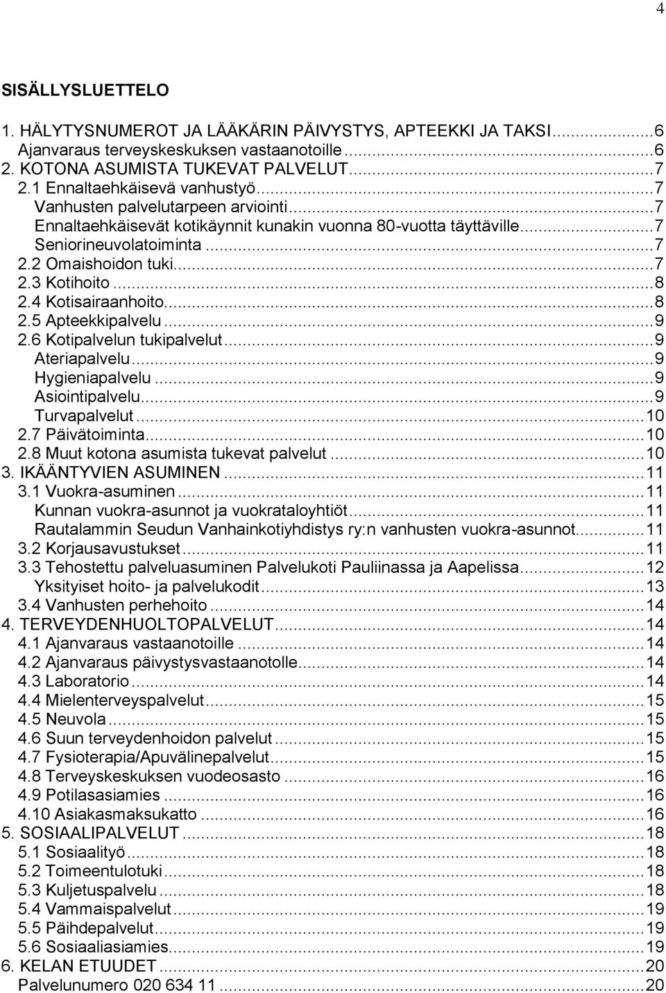 .. 8 2.4 Kotisairaanhoito... 8 2.5 Apteekkipalvelu... 9 2.6 Kotipalvelun tukipalvelut... 9 Ateriapalvelu... 9 Hygieniapalvelu... 9 Asiointipalvelu... 9 Turvapalvelut... 10 2.