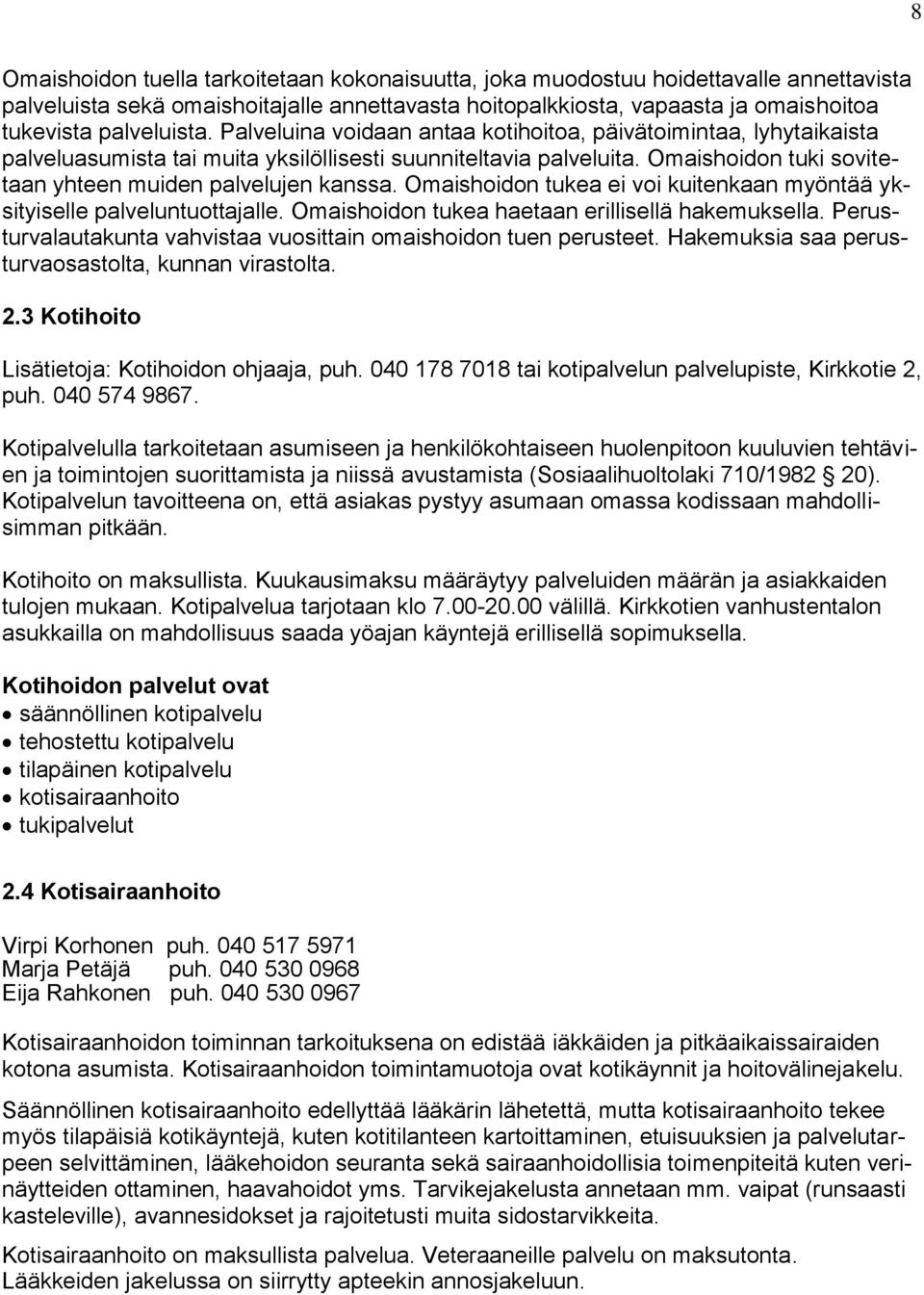 Omaishoidon tukea ei voi kuitenkaan myöntää yksityiselle palveluntuottajalle. Omaishoidon tukea haetaan erillisellä hakemuksella. Perusturvalautakunta vahvistaa vuosittain omaishoidon tuen perusteet.