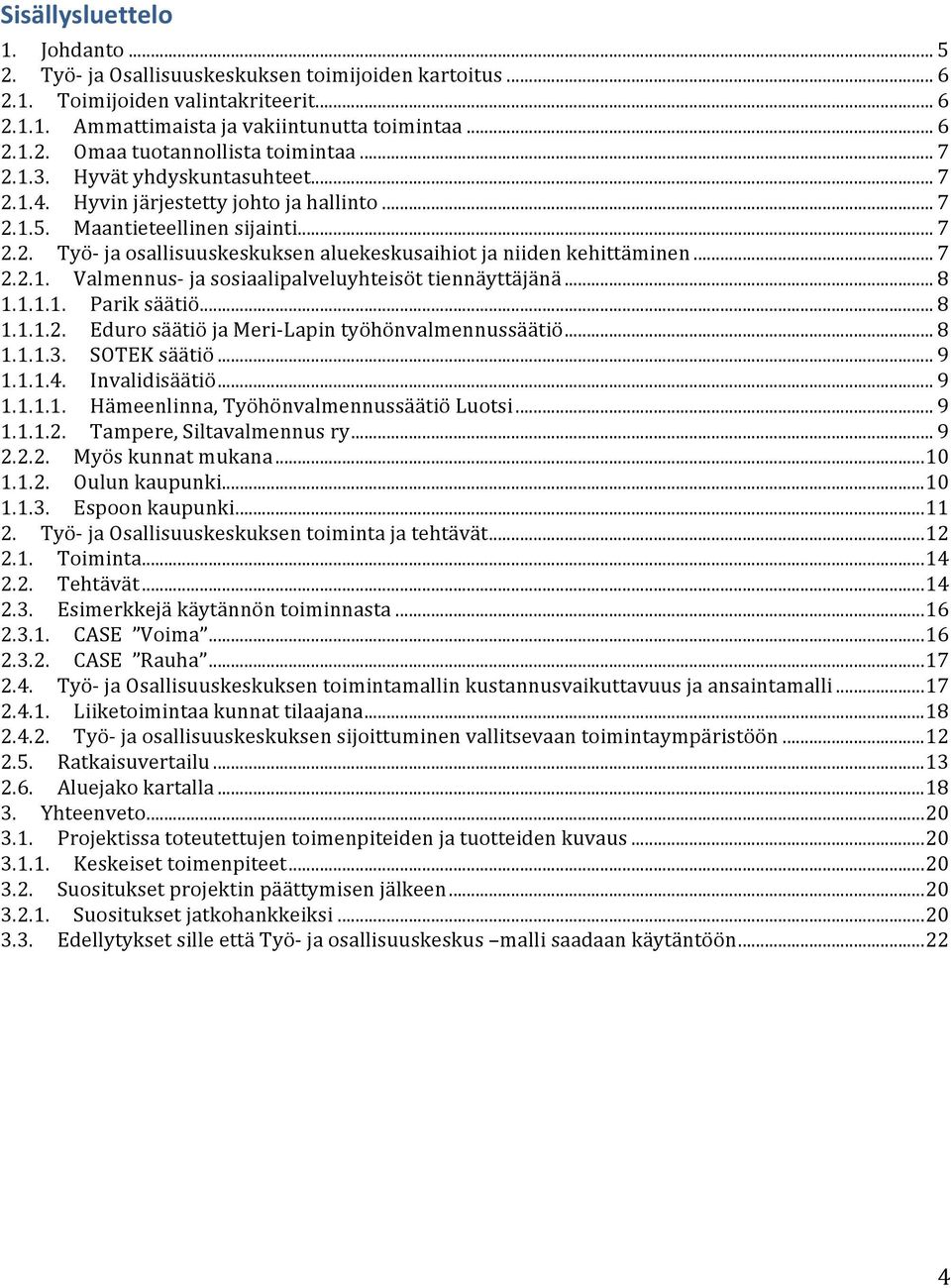 .. 7 2.2.1. Valmennus- ja sosiaalipalveluyhteisöt tiennäyttäjänä... 8 1.1.1.1. Parik säätiö... 8 1.1.1.2. Eduro säätiö ja Meri- Lapin työhönvalmennussäätiö... 8 1.1.1.3. SOTEK säätiö... 9 1.1.1.4.