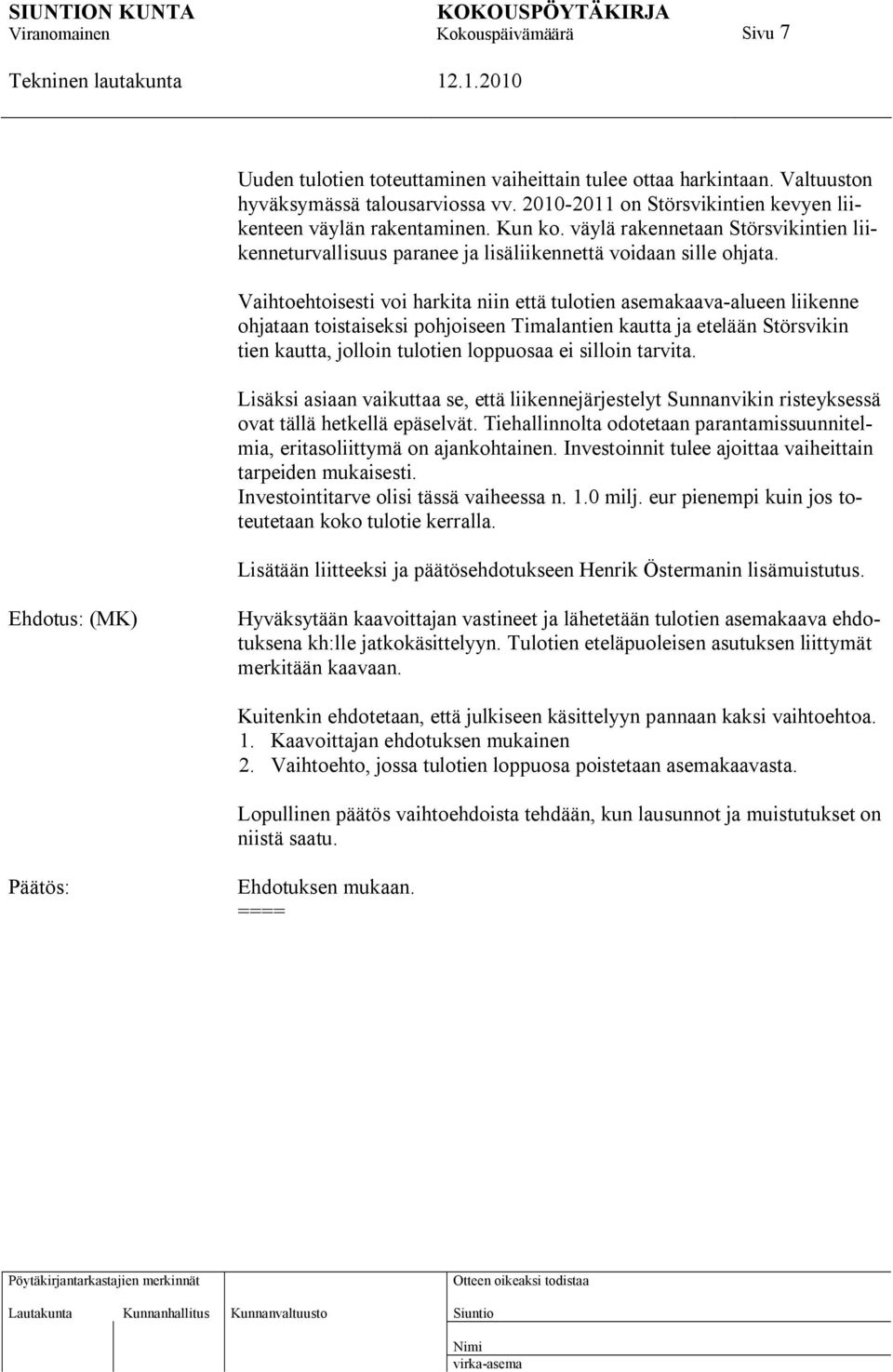 Vaihtoehtoisesti voi harkita niin että tulotien asemakaava-alueen liikenne ohjataan toistaiseksi pohjoiseen Timalantien kautta ja etelään Störsvikin tien kautta, jolloin tulotien loppuosaa ei silloin