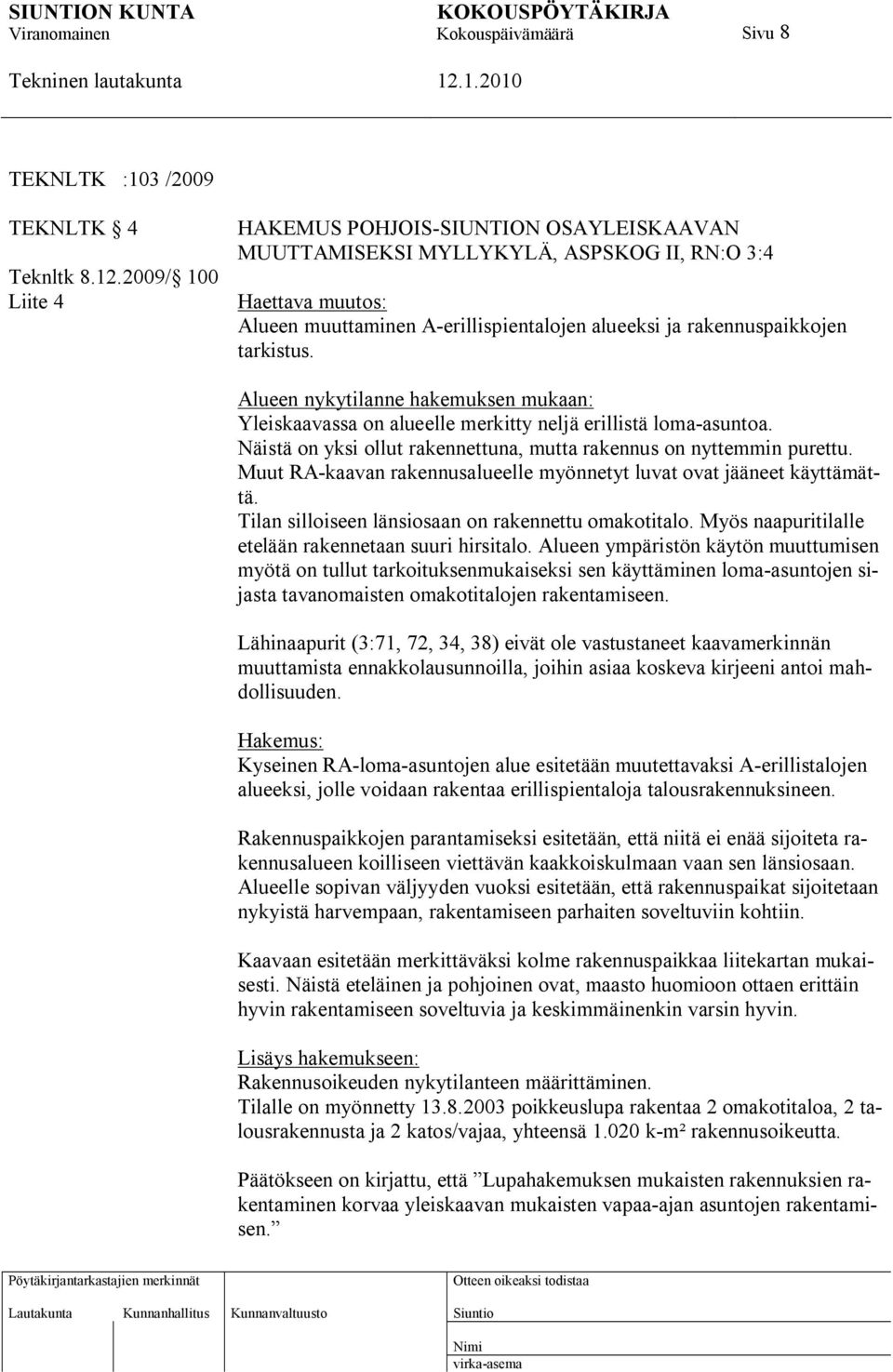 tarkistus. Alueen nykytilanne hakemuksen mukaan: Yleiskaavassa on alueelle merkitty neljä erillistä loma-asuntoa. Näistä on yksi ollut rakennettuna, mutta rakennus on nyttemmin purettu.