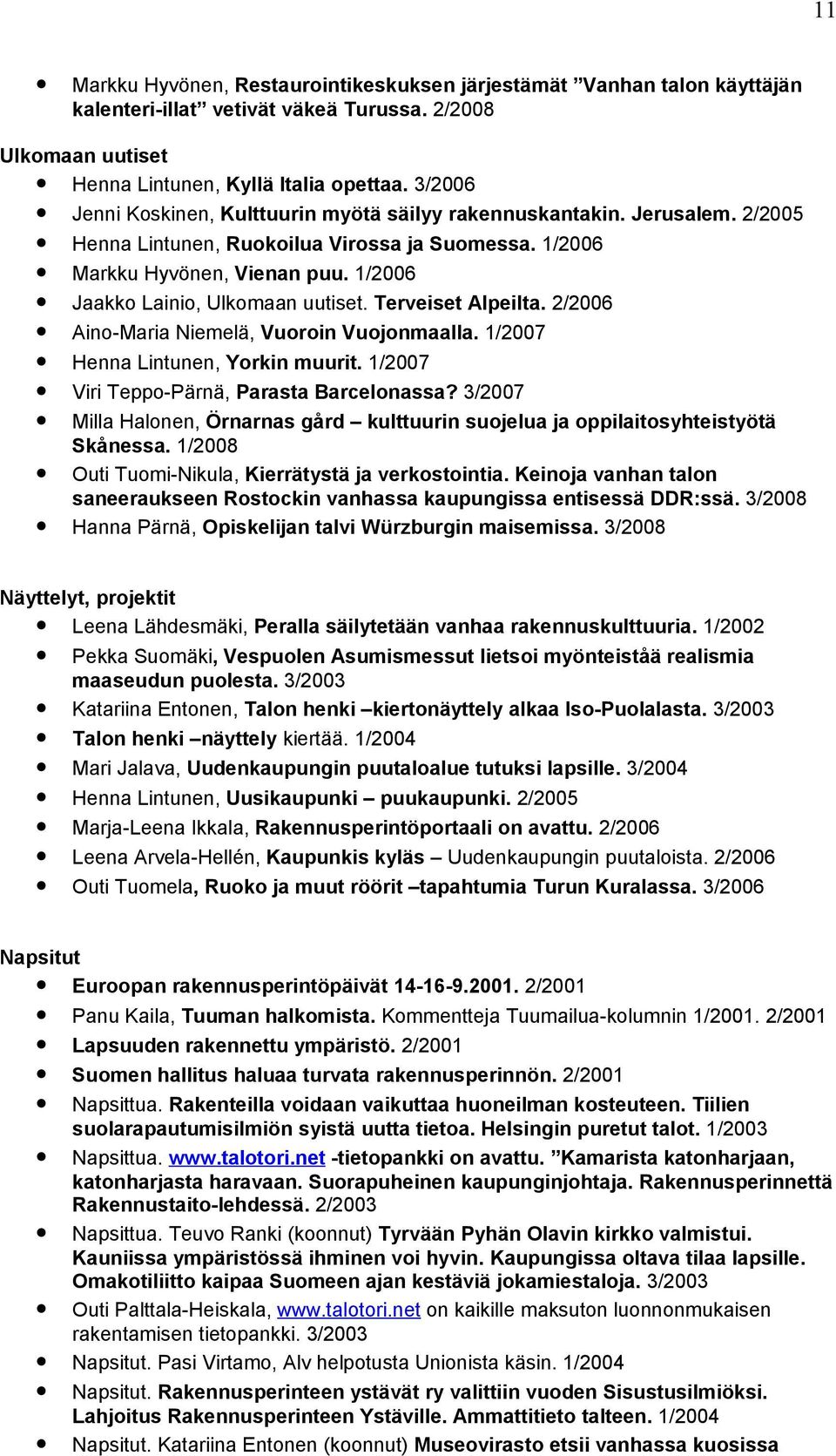 1/2006 Jaakko Lainio, Ulkomaan uutiset. Terveiset Alpeilta. 2/2006 Aino-Maria Niemelä, Vuoroin Vuojonmaalla. 1/2007 Henna Lintunen, Yorkin muurit. 1/2007 Viri Teppo-Pärnä, Parasta Barcelonassa?