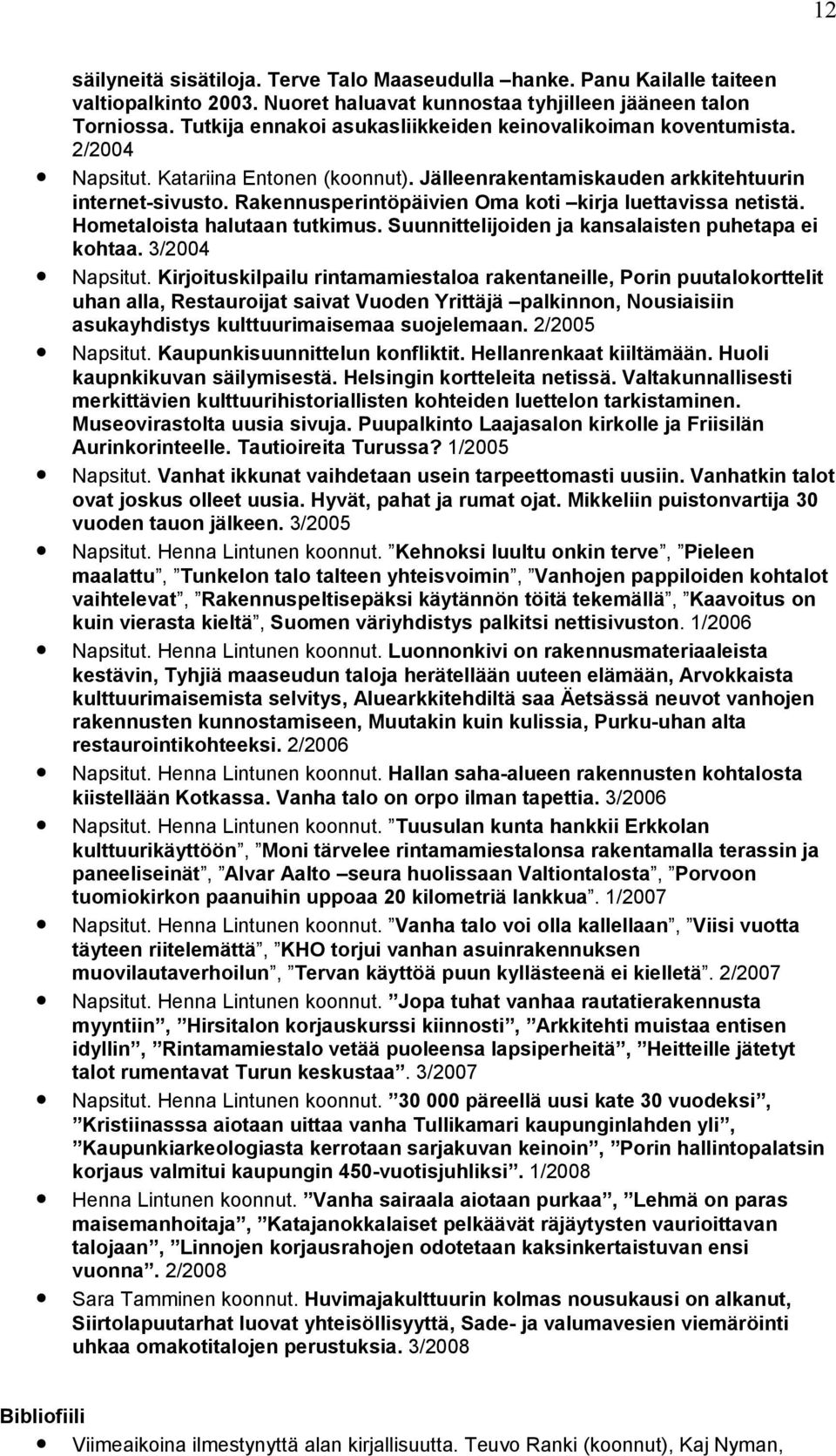 Rakennusperintöpäivien Oma koti kirja luettavissa netistä. Hometaloista halutaan tutkimus. Suunnittelijoiden ja kansalaisten puhetapa ei kohtaa. 3/2004 Napsitut.