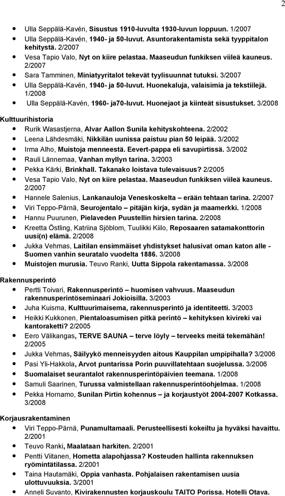 Huonekaluja, valaisimia ja tekstiilejä. 1/2008 Ulla Seppälä-Kavén, 1960- ja70-luvut. Huonejaot ja kiinteät sisustukset. 3/2008 Kulttuurihistoria Rurik Wasastjerna, Alvar Aallon Sunila kehityskohteena.