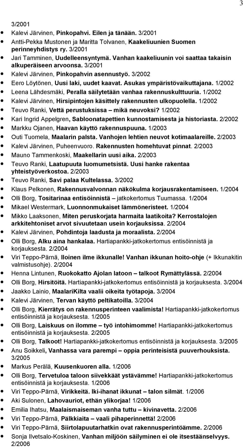 1/2002 Leena Lähdesmäki, Peralla säilytetään vanhaa rakennuskulttuuria. 1/2002 Kalevi Järvinen, Hirsipintojen käsittely rakennusten ulkopuolella. 1/2002 Teuvo Ranki, Vettä perustuksissa mikä neuvoksi?