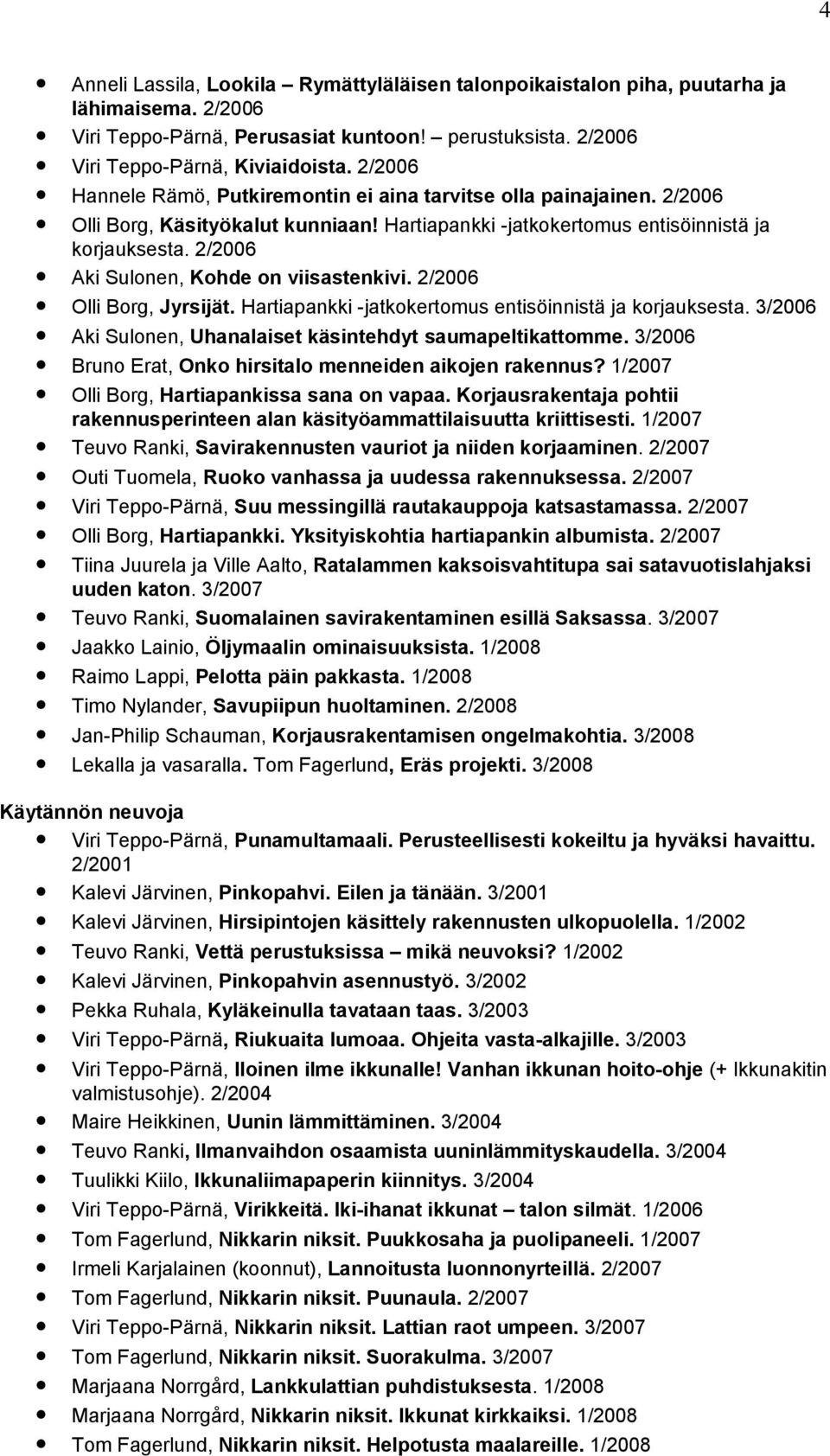 2/2006 Aki Sulonen, Kohde on viisastenkivi. 2/2006 Olli Borg, Jyrsijät. Hartiapankki -jatkokertomus entisöinnistä ja korjauksesta. 3/2006 Aki Sulonen, Uhanalaiset käsintehdyt saumapeltikattomme.