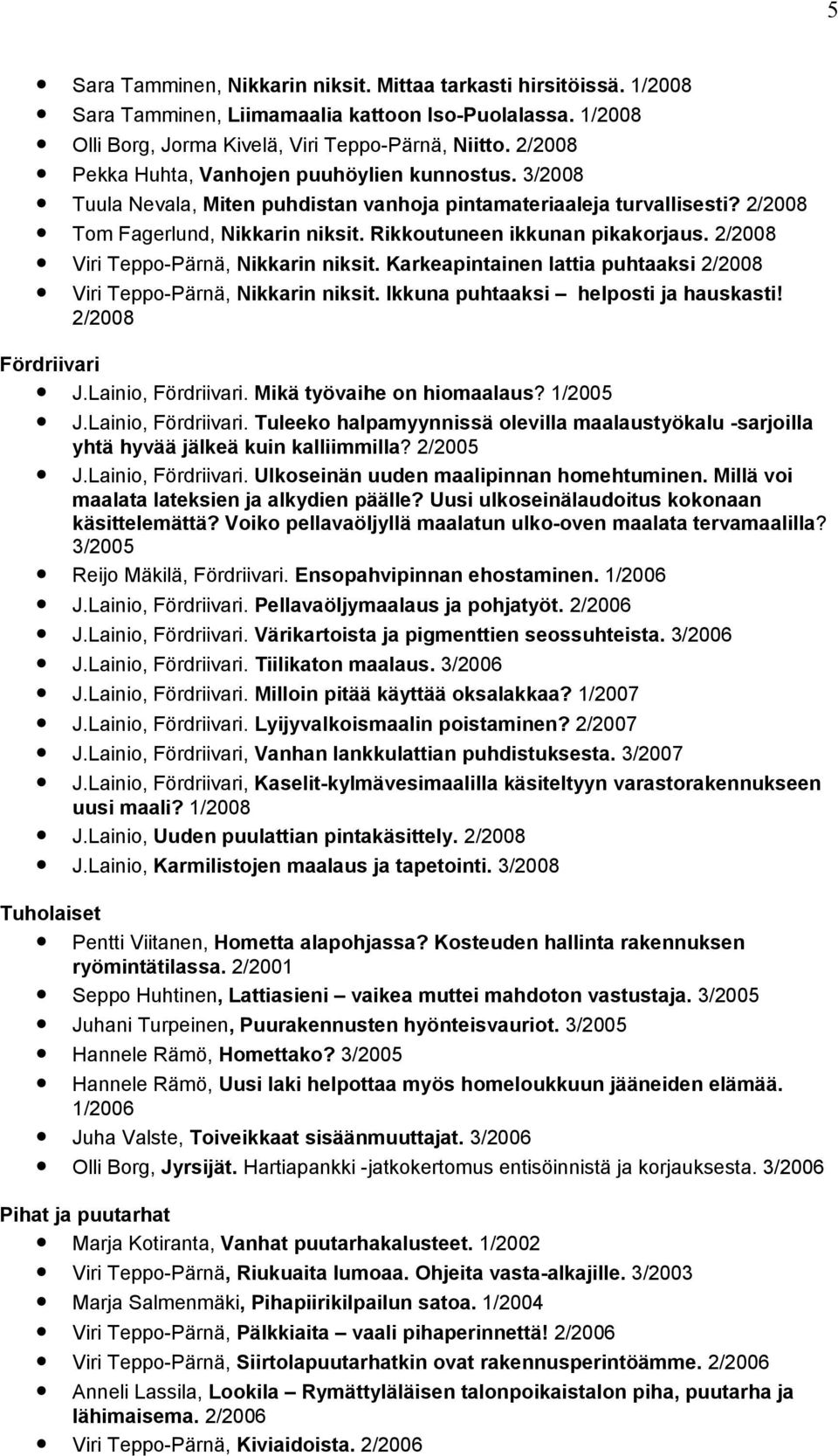 Rikkoutuneen ikkunan pikakorjaus. 2/2008 Viri Teppo-Pärnä, Nikkarin niksit. Karkeapintainen lattia puhtaaksi 2/2008 Viri Teppo-Pärnä, Nikkarin niksit. Ikkuna puhtaaksi helposti ja hauskasti!