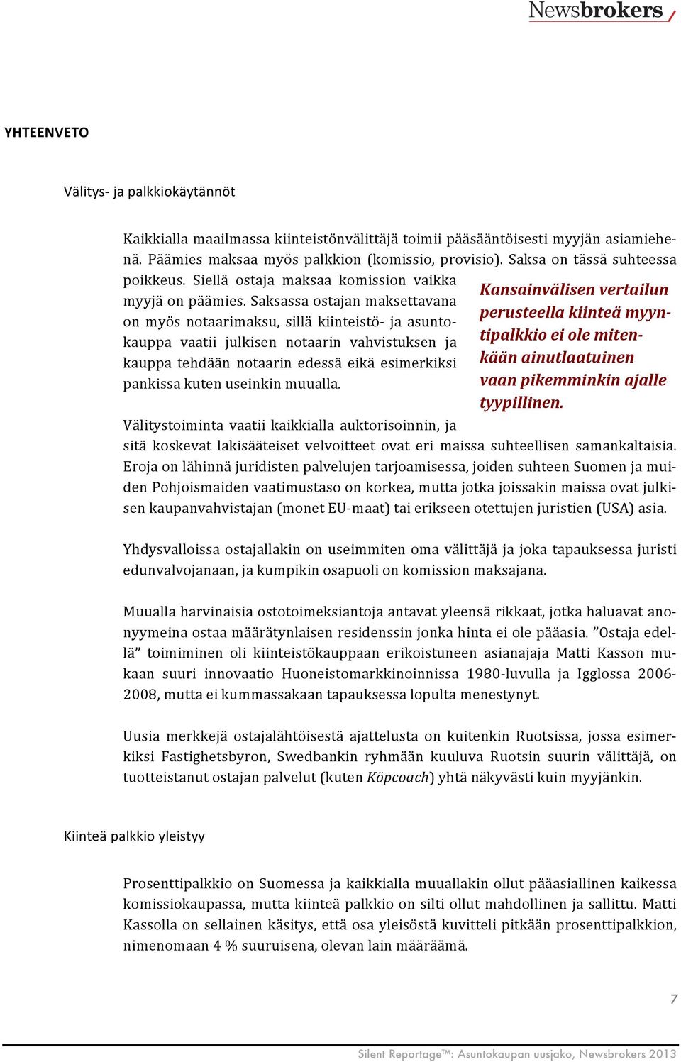 Saksassa ostajan maksettavana on myös notaarimaksu, sillä kiinteistö- ja asunto- kauppa vaatii julkisen notaarin vahvistuksen ja kauppa tehdään notaarin edessä eikä esimerkiksi pankissa kuten