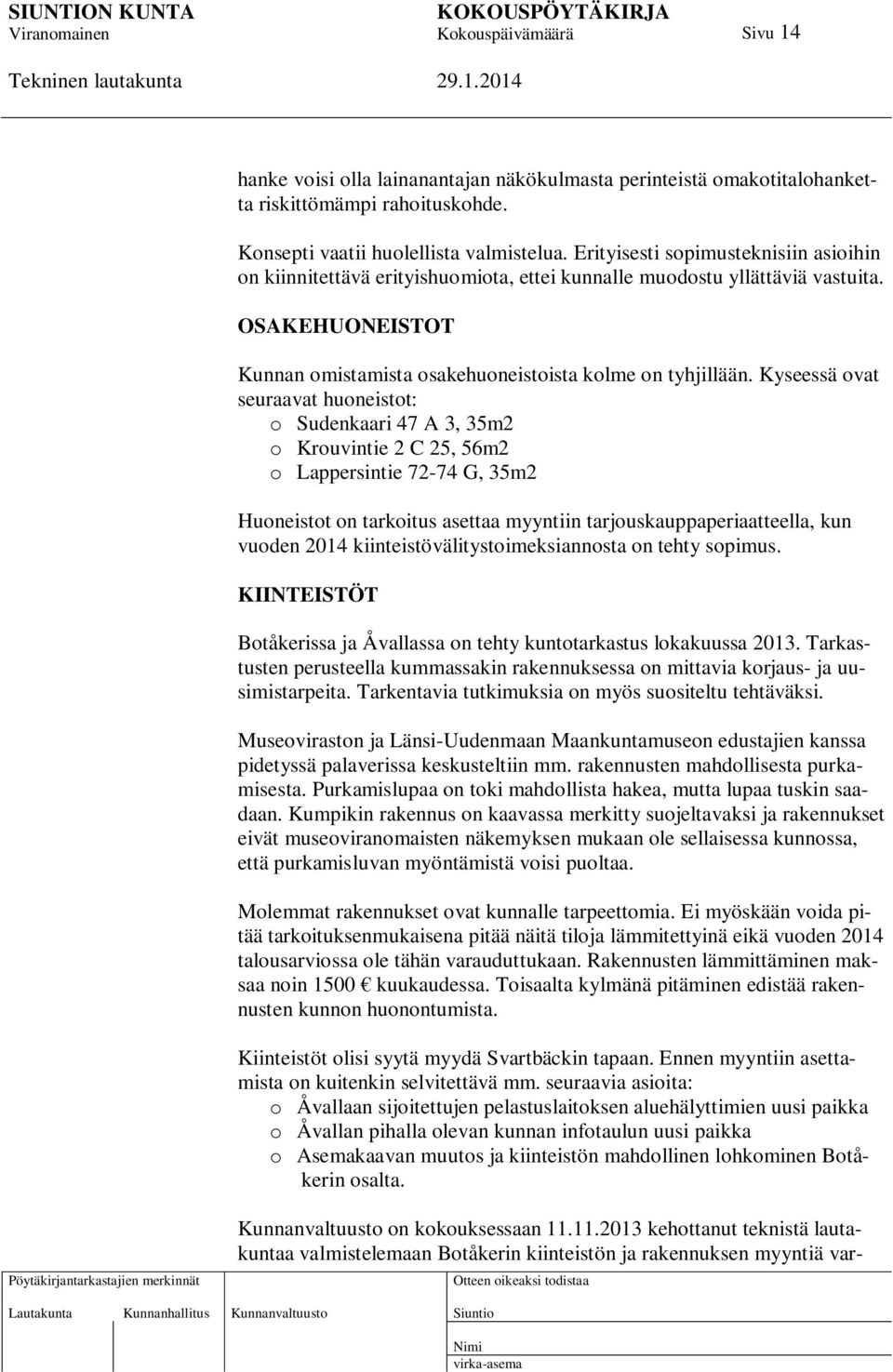 Kyseessä ovat seuraavat huoneistot: o Sudenkaari 47 A 3, 35m2 o Krouvintie 2 C 25, 56m2 o Lappersintie 72-74 G, 35m2 Huoneistot on tarkoitus asettaa myyntiin tarjouskauppaperiaatteella, kun vuoden