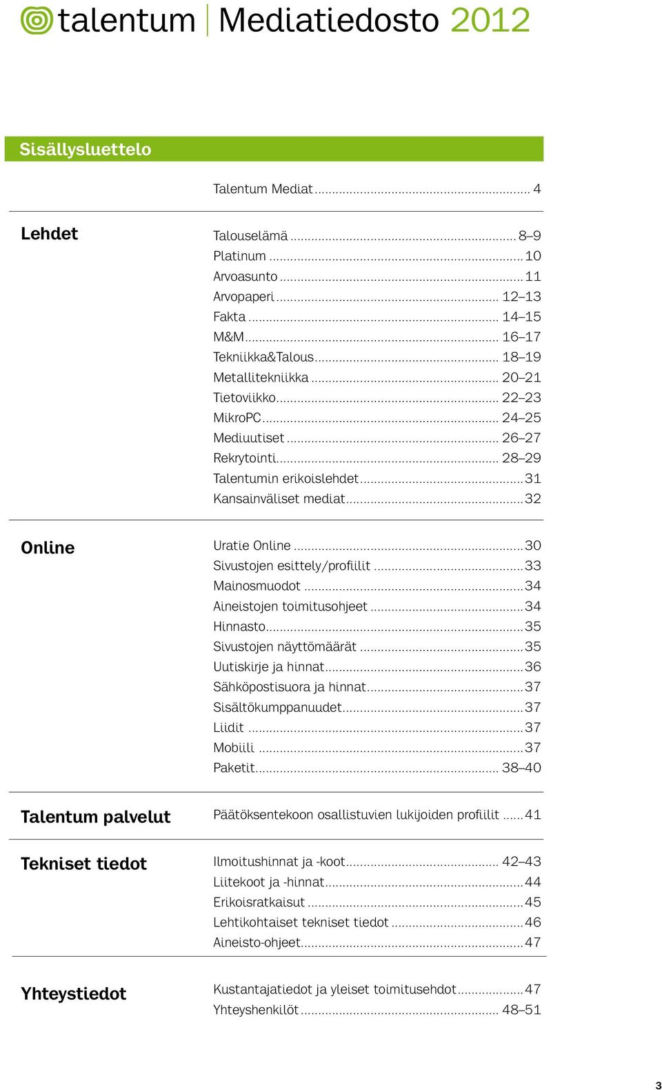 ..30 Sivustojen esittely/profiilit...33 Mainosmuodot...34 Aineistojen toimitusohjeet...34 Hinnasto...35 Sivustojen näyttömäärät...35 Uutiskirje ja hinnat...36 Sähköpostisuora ja hinnat.