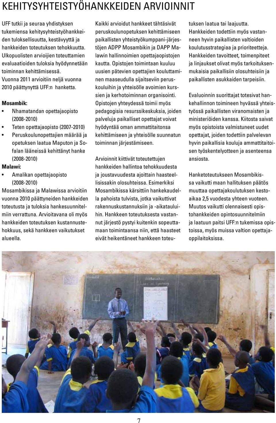 Mosambik: Nhamatandan opettajaopisto (2008-2010) Teten opettajaopisto (2007-2010) Peruskoulunopettajien määrää ja opetuksen laatua Maputon ja Sofalan lääneissä kehittänyt hanke (2008-2010) Malawi: